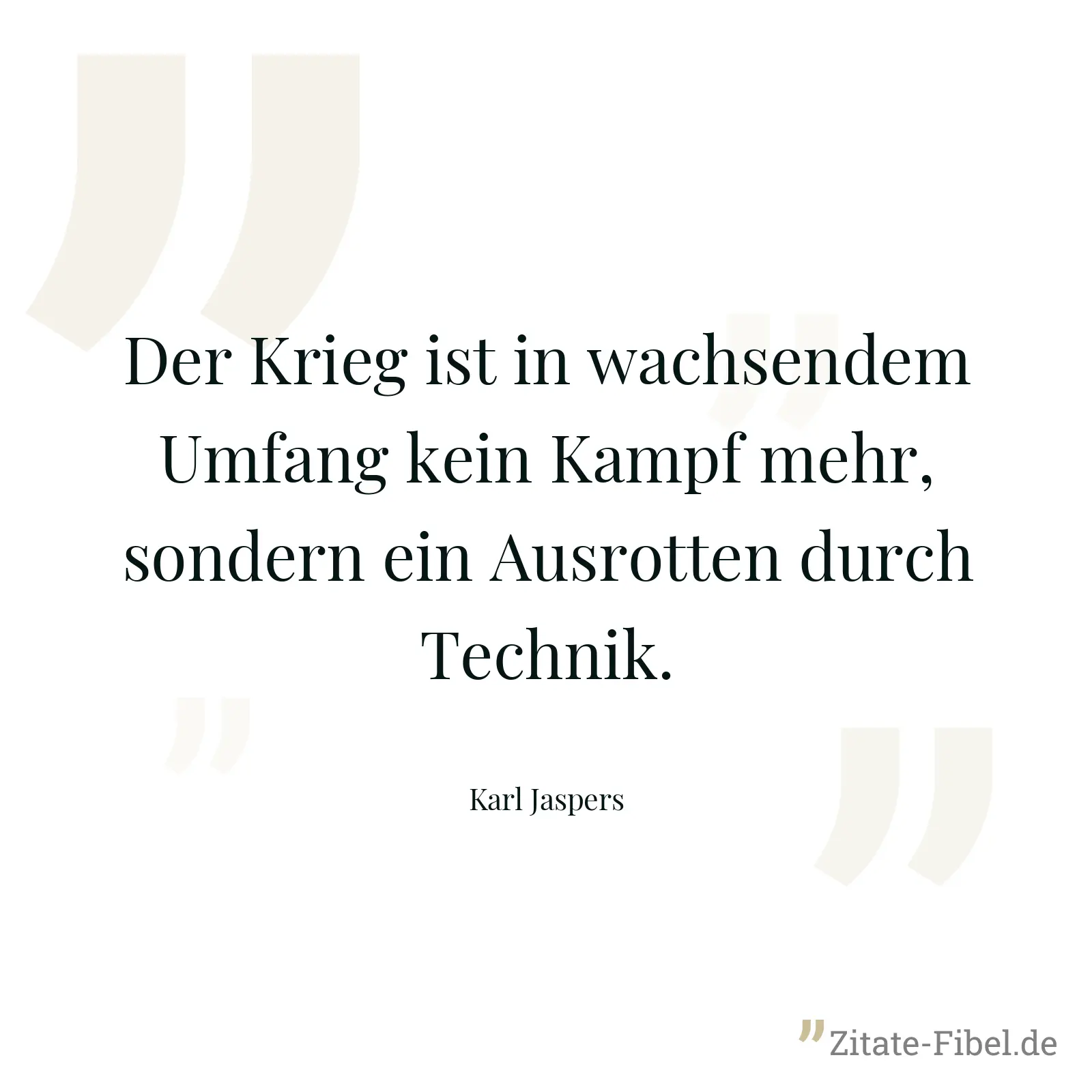 Der Krieg ist in wachsendem Umfang kein Kampf mehr, sondern ein Ausrotten durch Technik. - Karl Jaspers