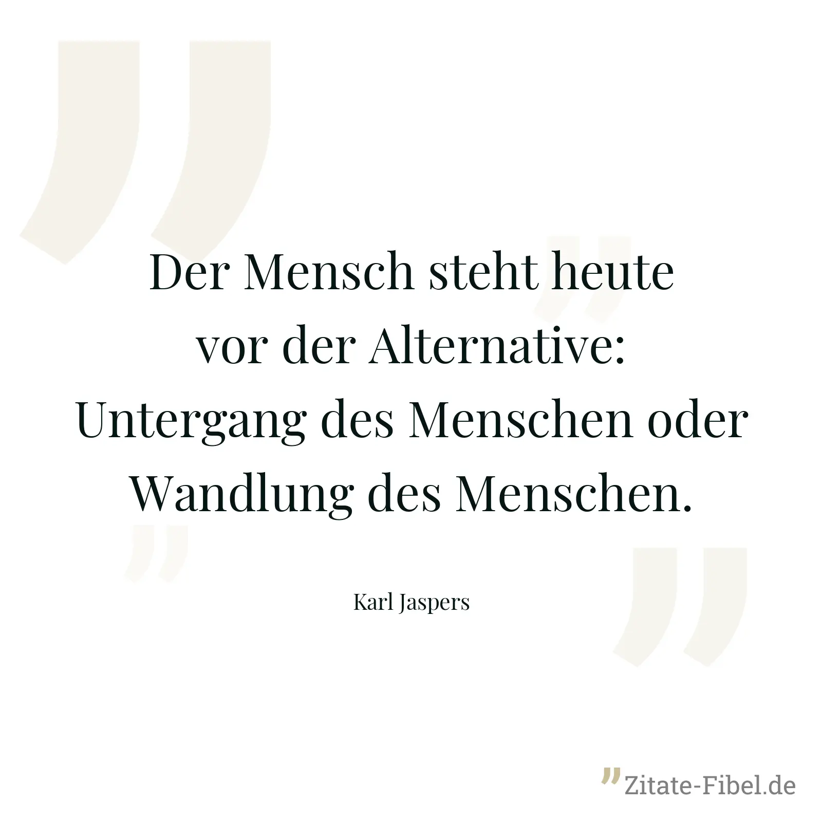 Der Mensch steht heute vor der Alternative: Untergang des Menschen oder Wandlung des Menschen. - Karl Jaspers