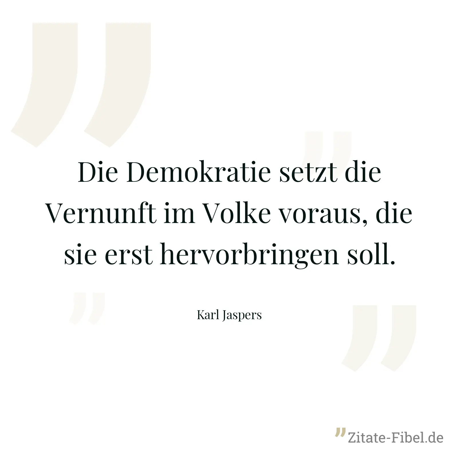 Die Demokratie setzt die Vernunft im Volke voraus, die sie erst hervorbringen soll. - Karl Jaspers