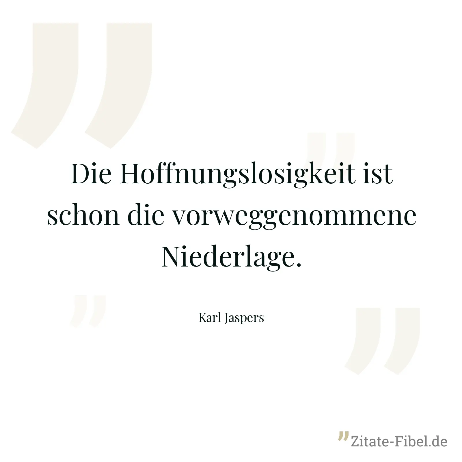 Die Hoffnungslosigkeit ist schon die vorweggenommene Niederlage. - Karl Jaspers