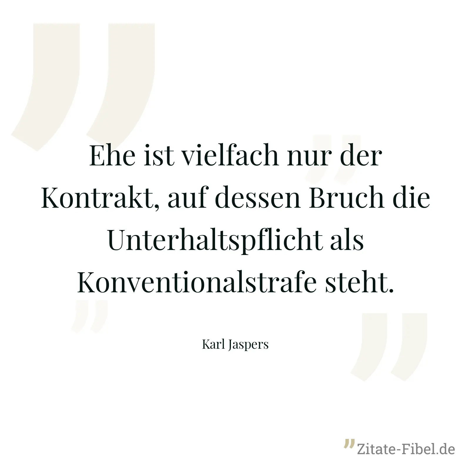 Ehe ist vielfach nur der Kontrakt, auf dessen Bruch die Unterhaltspflicht als Konventionalstrafe steht. - Karl Jaspers