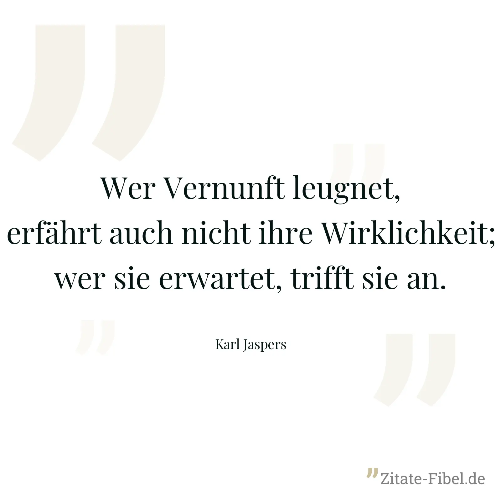 Wer Vernunft leugnet, erfährt auch nicht ihre Wirklichkeit; wer sie erwartet, trifft sie an. - Karl Jaspers