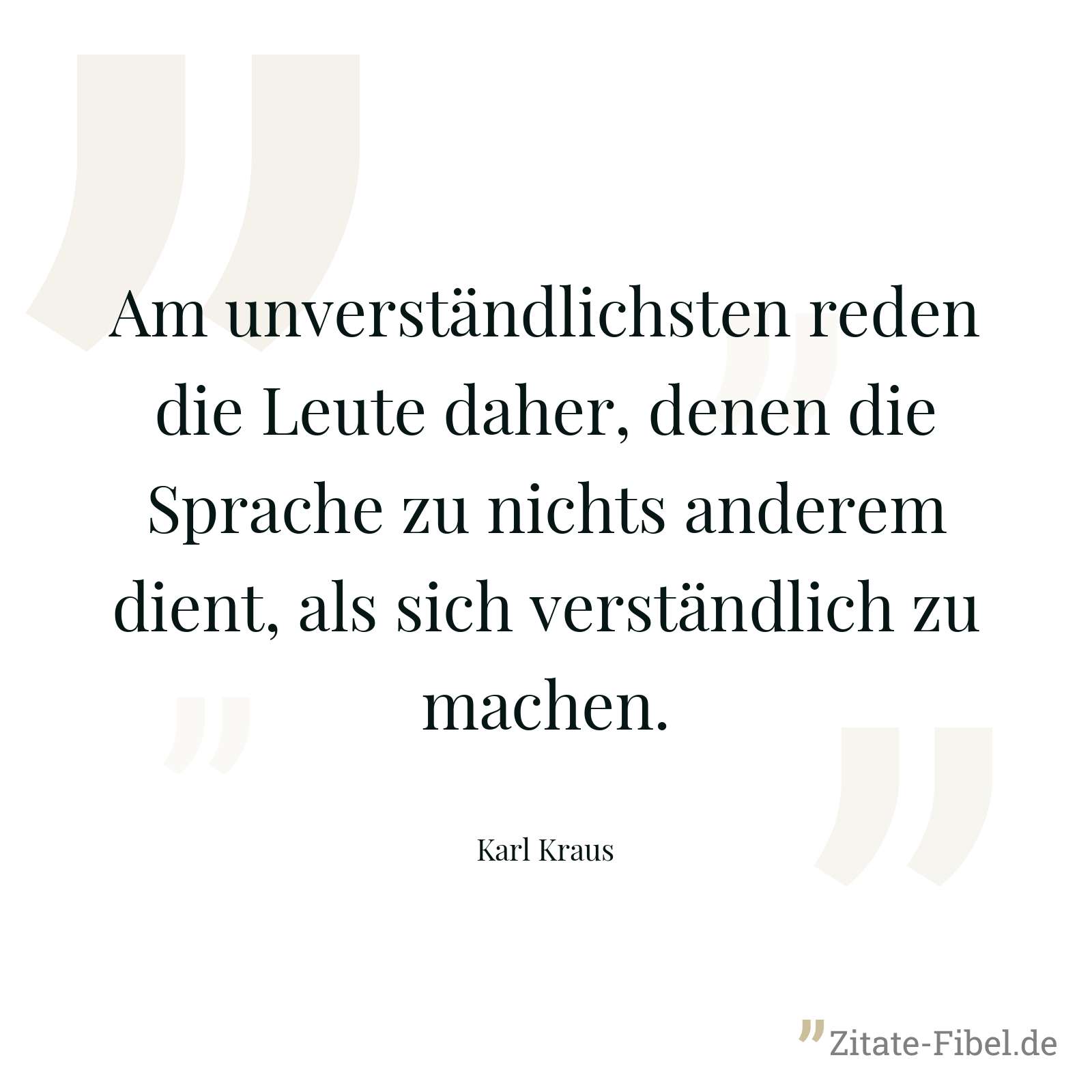 Am unverständlichsten reden die Leute daher, denen die Sprache zu nichts anderem dient, als sich verständlich zu machen. - Karl Kraus