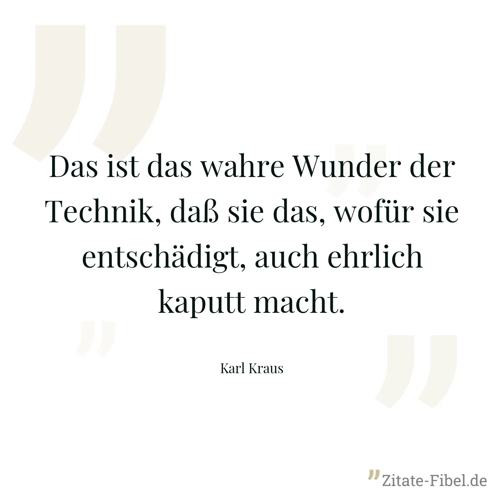 Das ist das wahre Wunder der Technik, daß sie das, wofür sie entschädigt, auch ehrlich kaputt macht. - Karl Kraus
