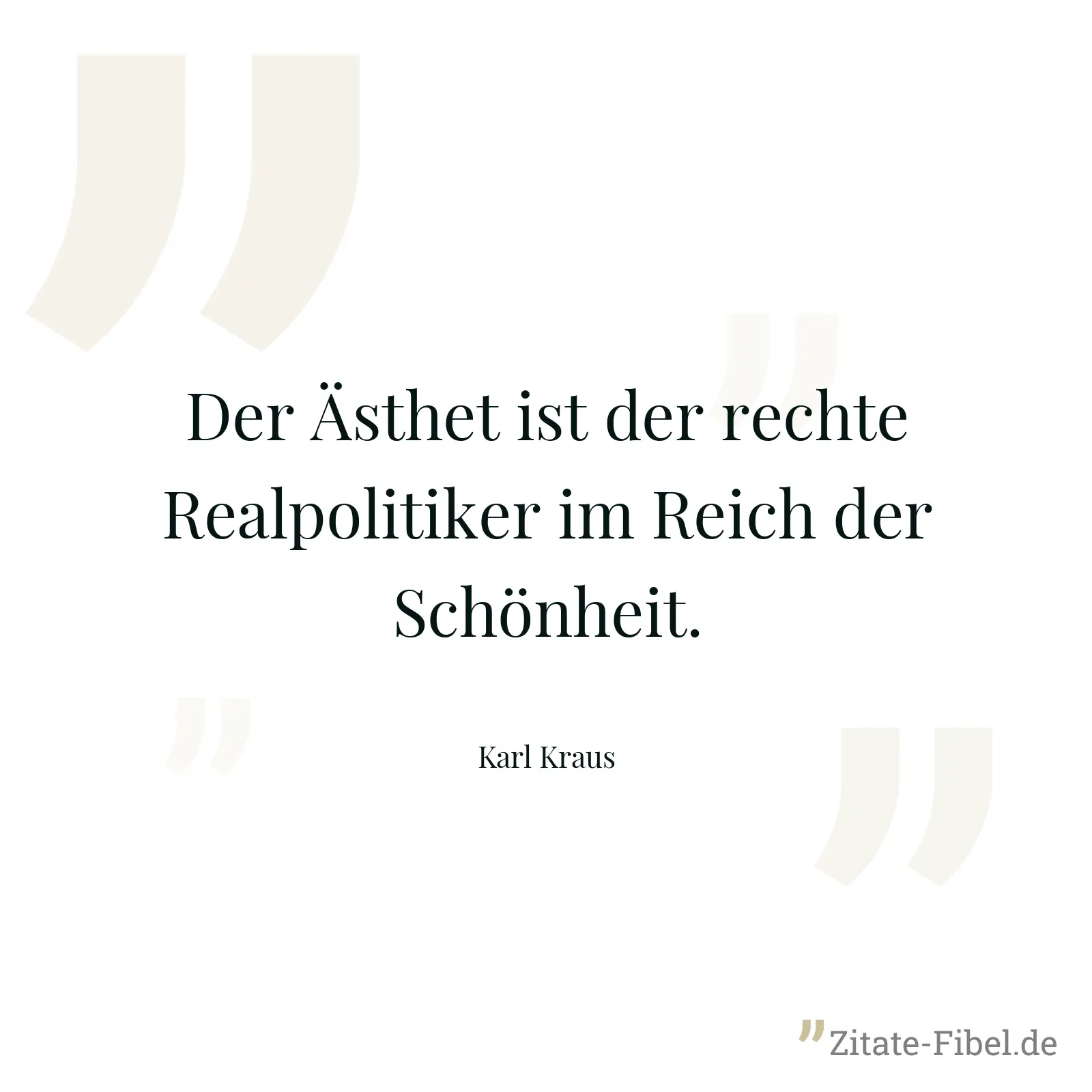 Der Ästhet ist der rechte Realpolitiker im Reich der Schönheit. - Karl Kraus