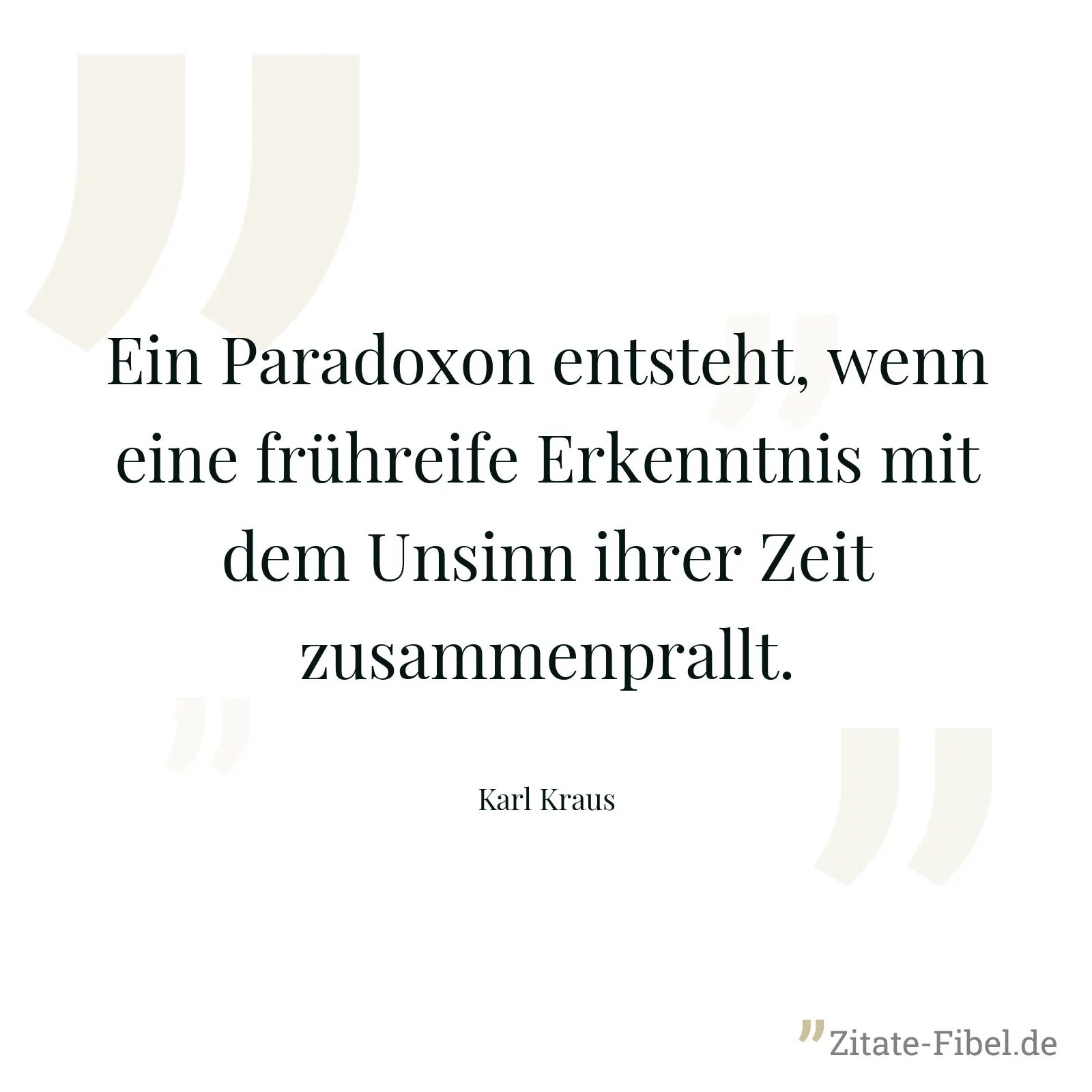Ein Paradoxon entsteht, wenn eine frühreife Erkenntnis mit dem Unsinn ihrer Zeit zusammenprallt. - Karl Kraus