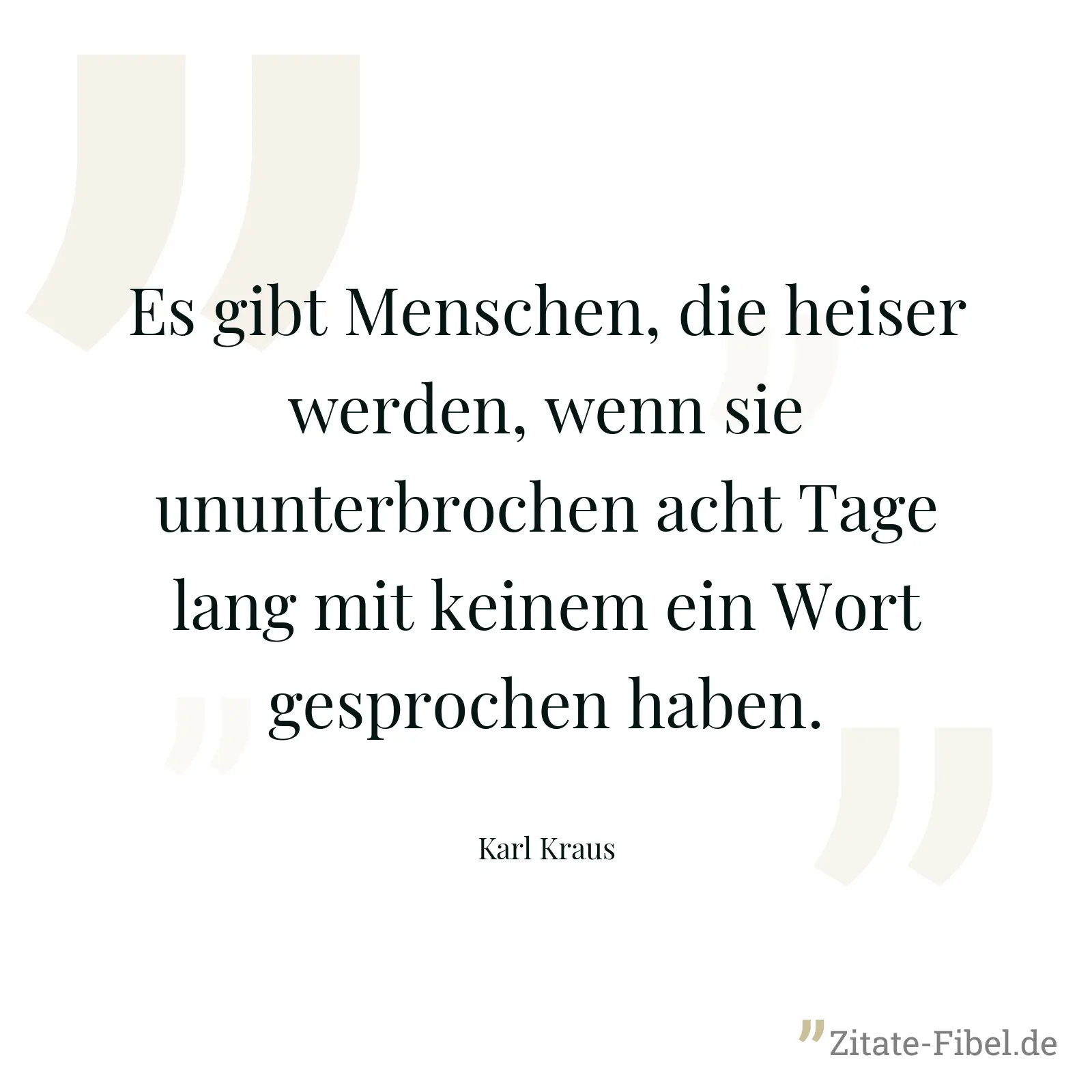 Es gibt Menschen, die heiser werden, wenn sie ununterbrochen acht Tage lang mit keinem ein Wort gesprochen haben. - Karl Kraus