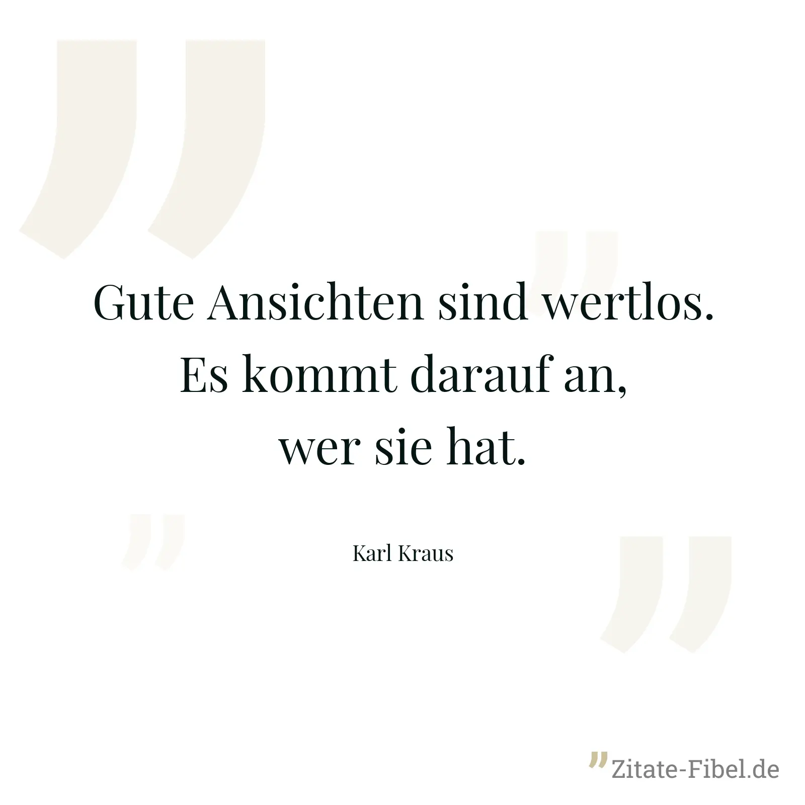 Gute Ansichten sind wertlos. Es kommt darauf an, wer sie hat. - Karl Kraus