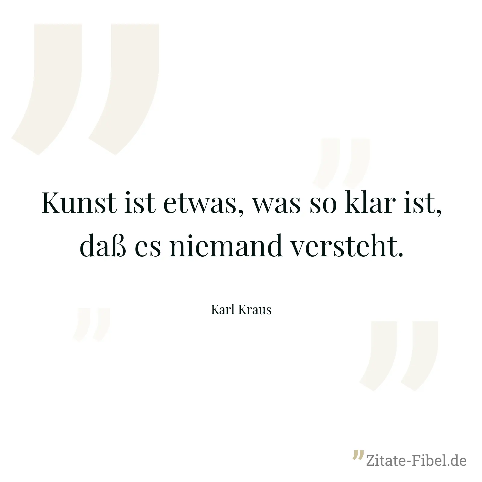 Kunst ist etwas, was so klar ist, daß es niemand versteht. - Karl Kraus