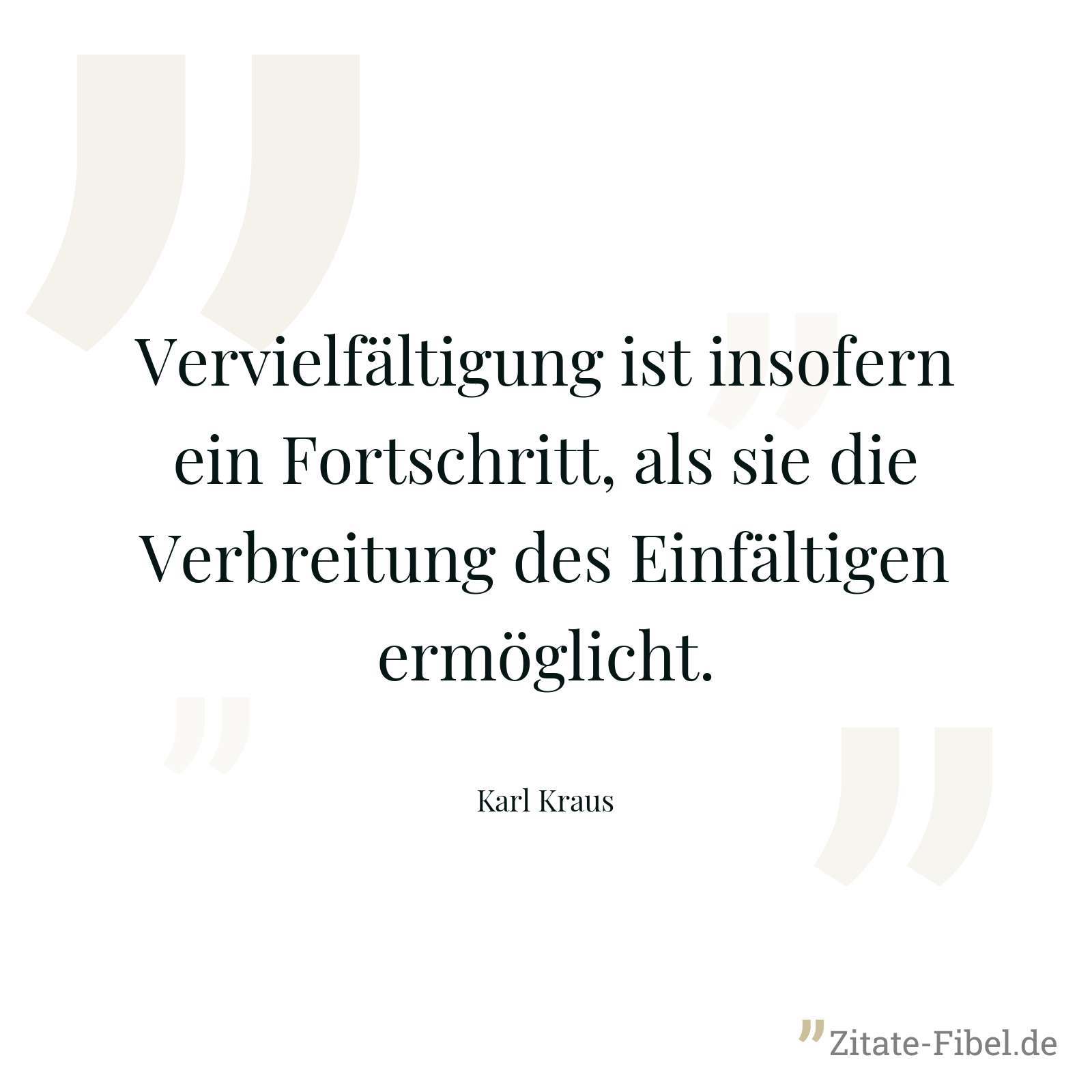 Vervielfältigung ist insofern ein Fortschritt, als sie die Verbreitung des Einfältigen ermöglicht. - Karl Kraus