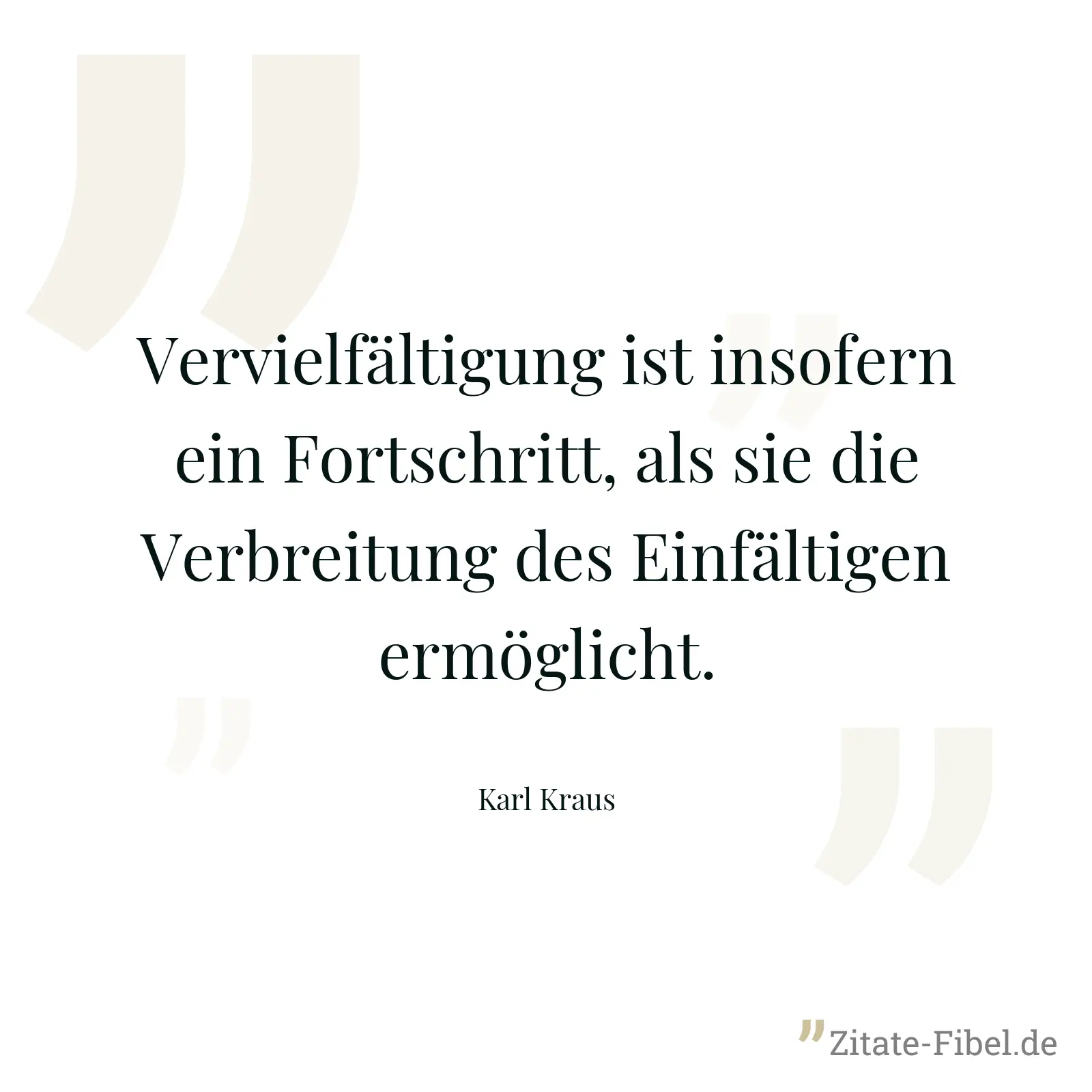 Vervielfältigung ist insofern ein Fortschritt, als sie die Verbreitung des Einfältigen ermöglicht. - Karl Kraus