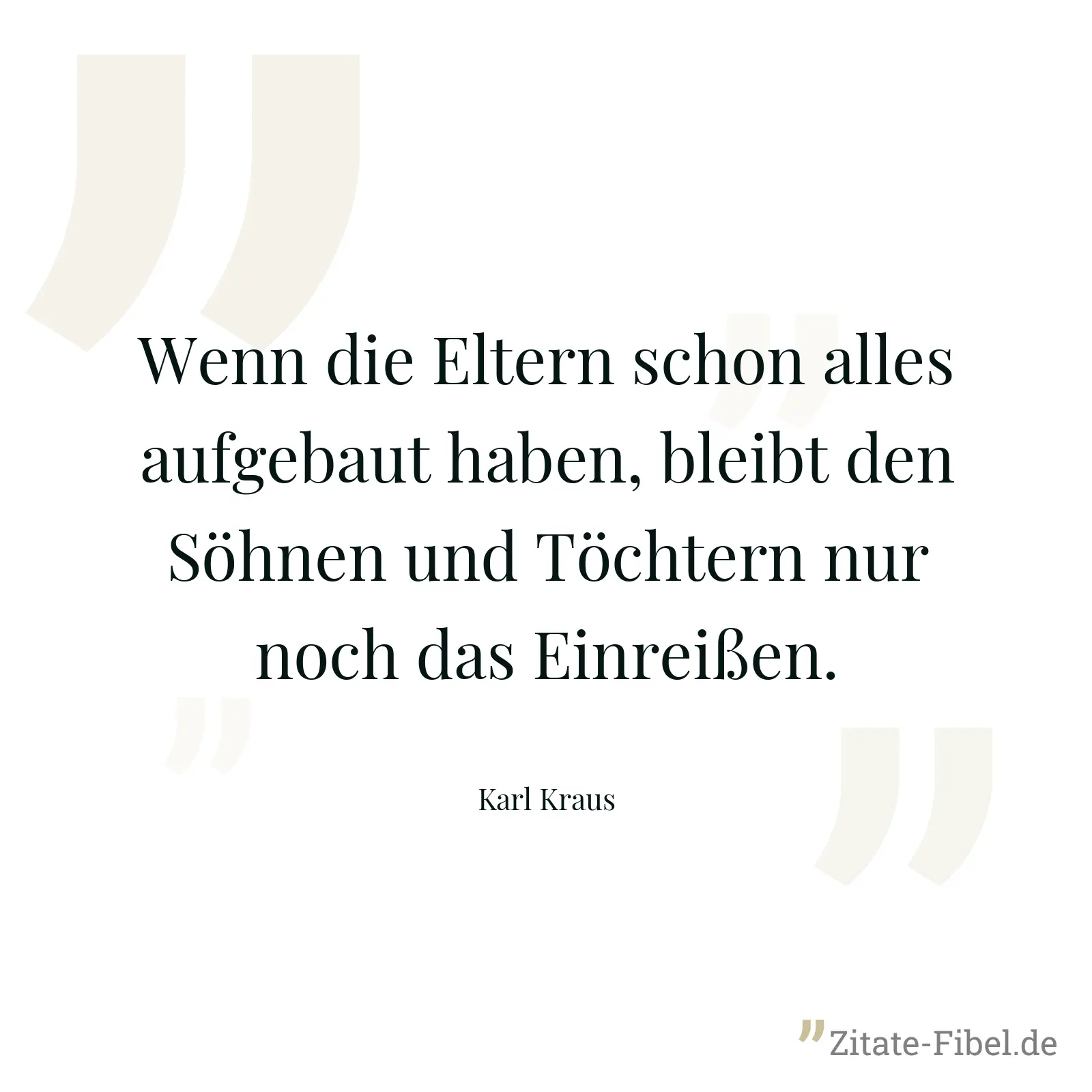 Wenn die Eltern schon alles aufgebaut haben, bleibt den Söhnen und Töchtern nur noch das Einreißen. - Karl Kraus