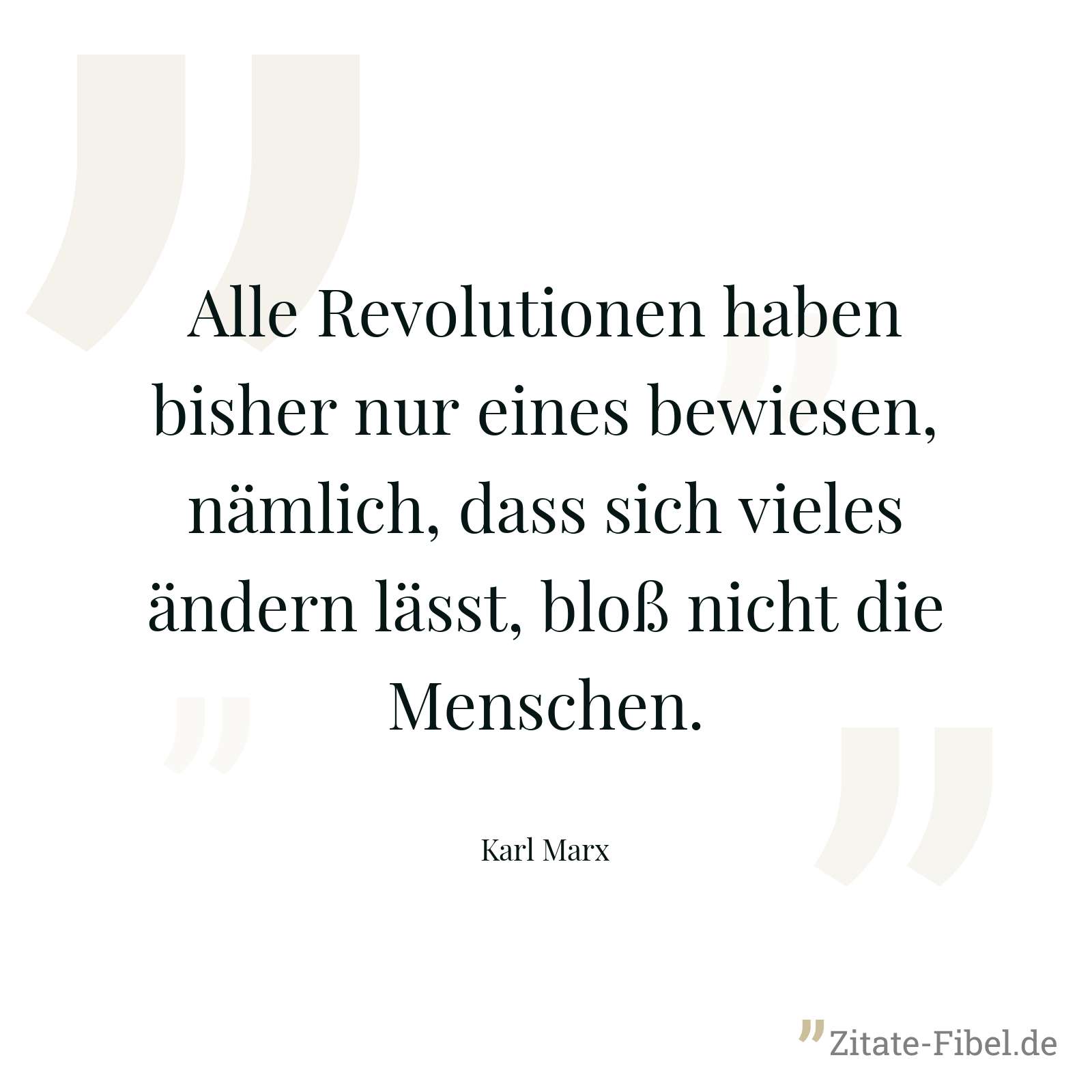 Alle Revolutionen haben bisher nur eines bewiesen, nämlich, dass sich vieles ändern lässt, bloß nicht die Menschen. - Karl Marx
