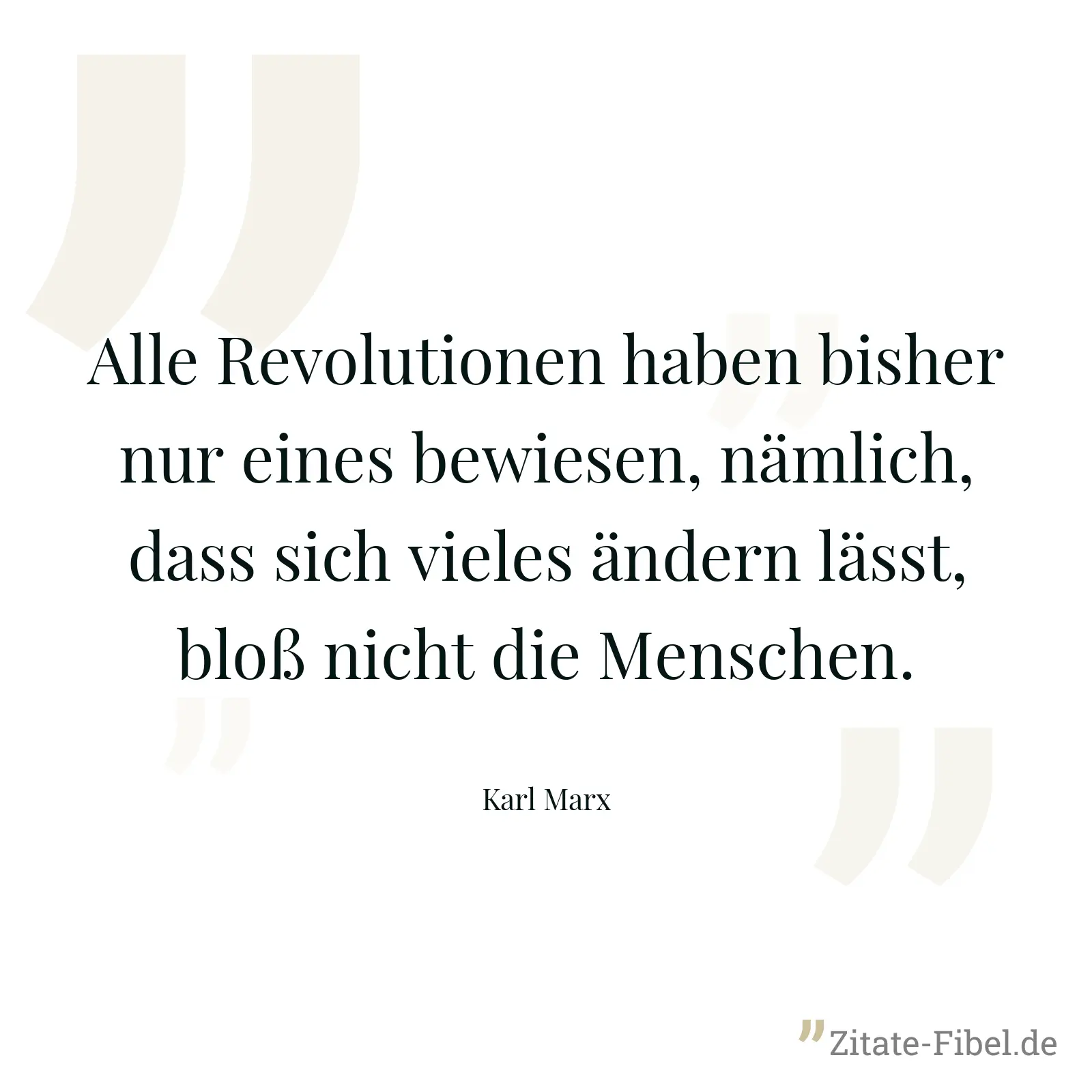 Alle Revolutionen haben bisher nur eines bewiesen, nämlich, dass sich vieles ändern lässt, bloß nicht die Menschen. - Karl Marx
