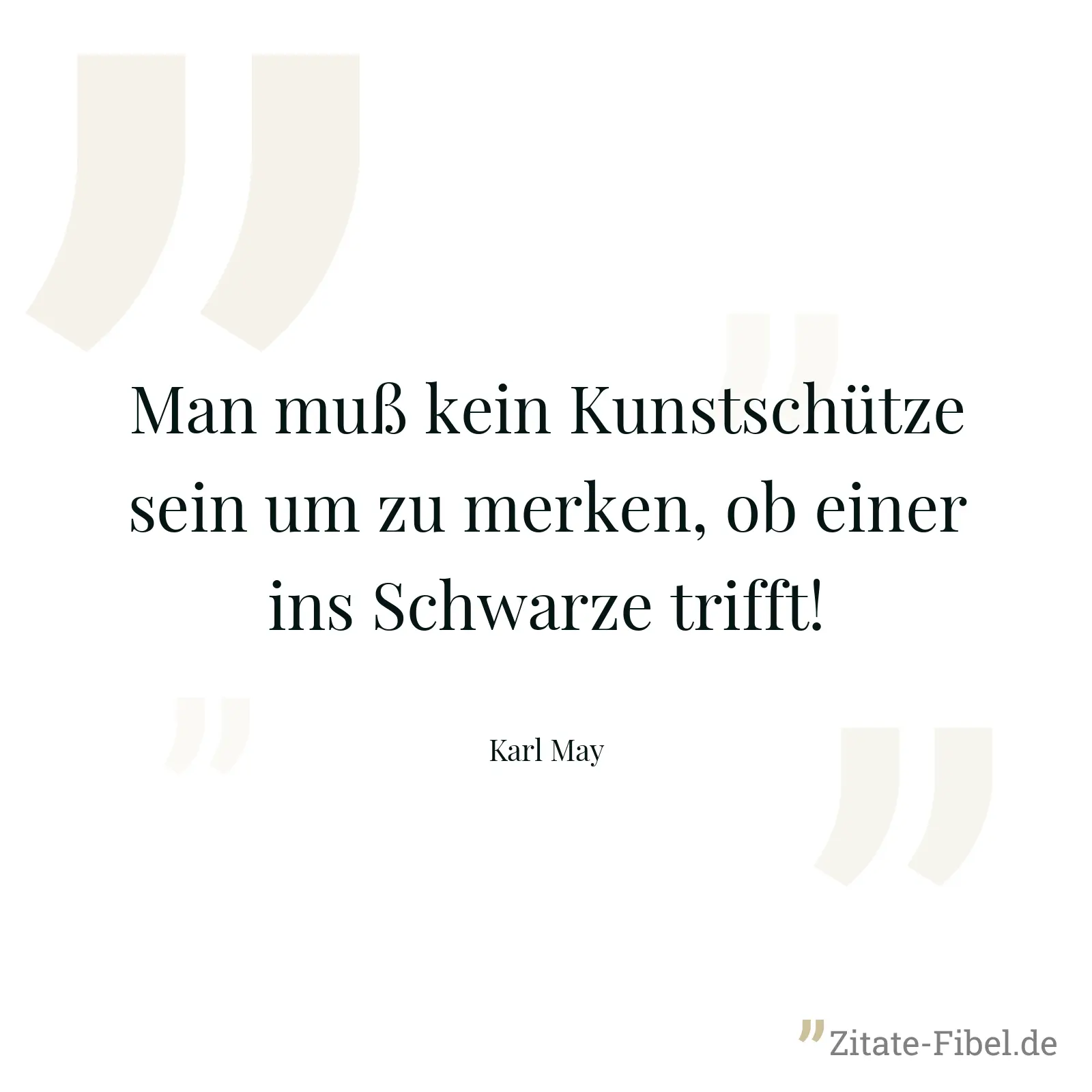 Man muß kein Kunstschütze sein um zu merken, ob einer ins Schwarze trifft! - Karl May