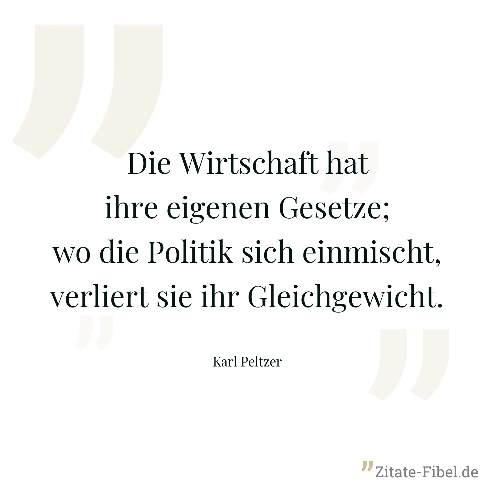 Die Wirtschaft hat ihre eigenen Gesetze; wo die Politik sich einmischt, verliert sie ihr Gleichgewicht. - Karl Peltzer