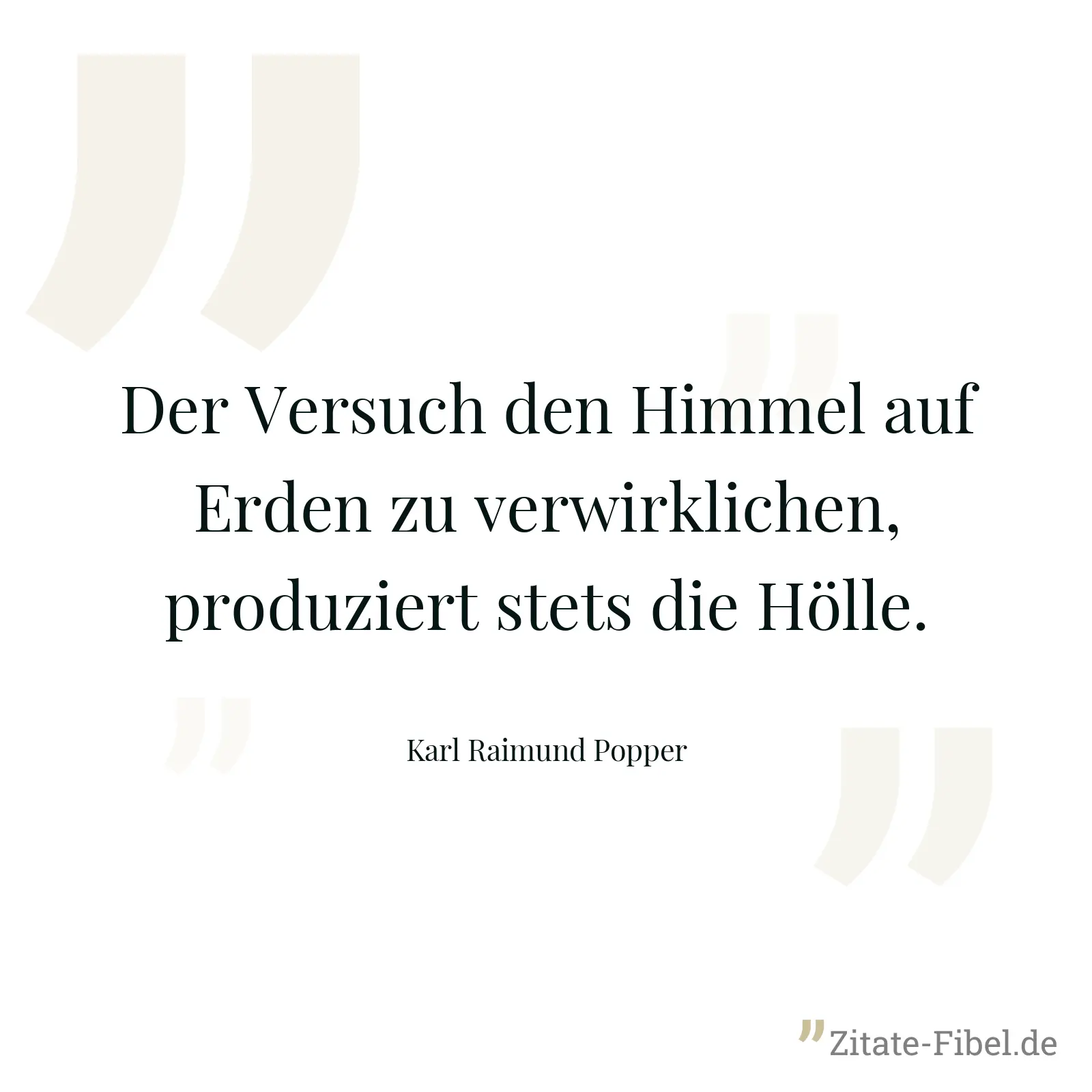 Der Versuch den Himmel auf Erden zu verwirklichen, produziert stets die Hölle. - Karl Raimund Popper