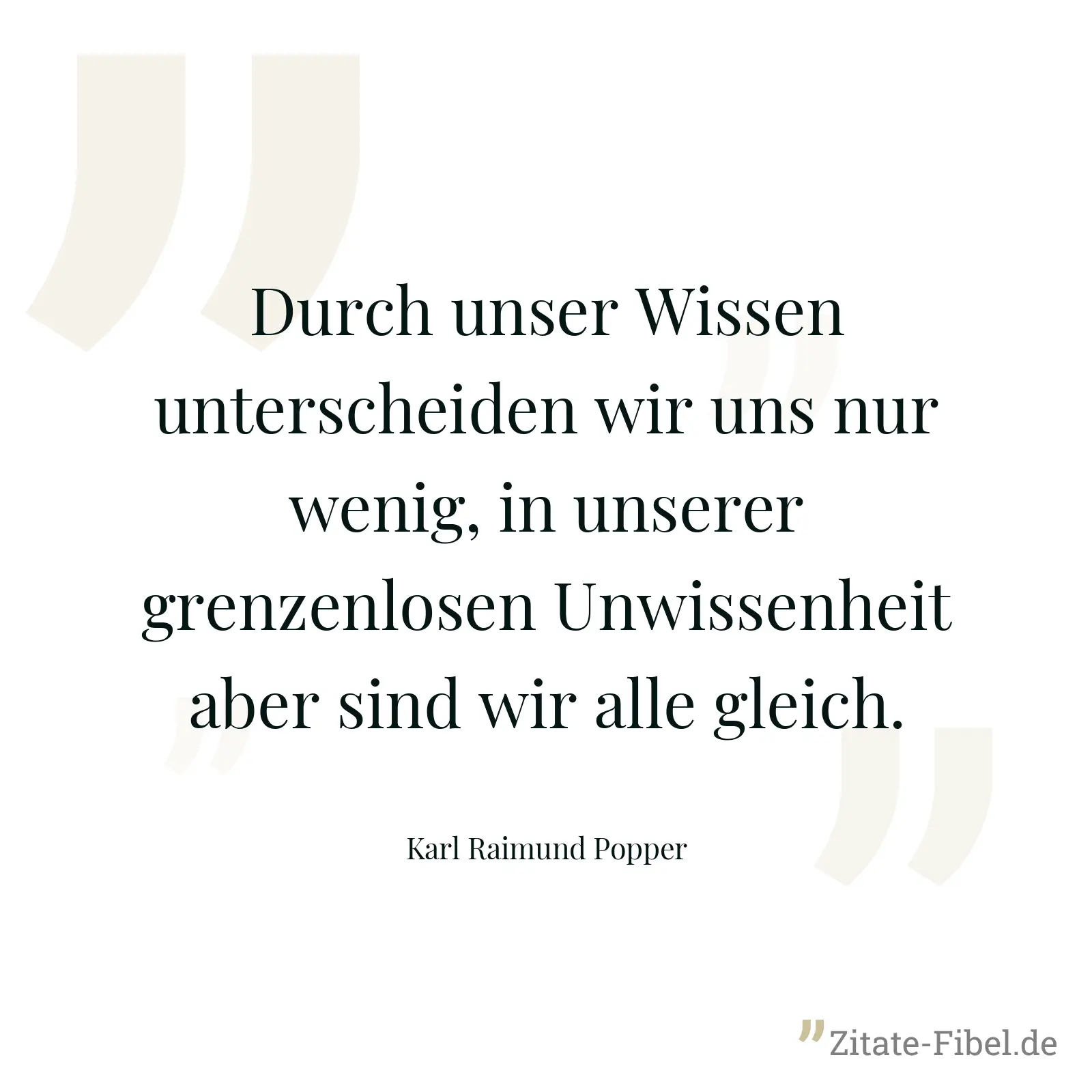 Durch unser Wissen unterscheiden wir uns nur wenig, in unserer grenzenlosen Unwissenheit aber sind wir alle gleich. - Karl Raimund Popper
