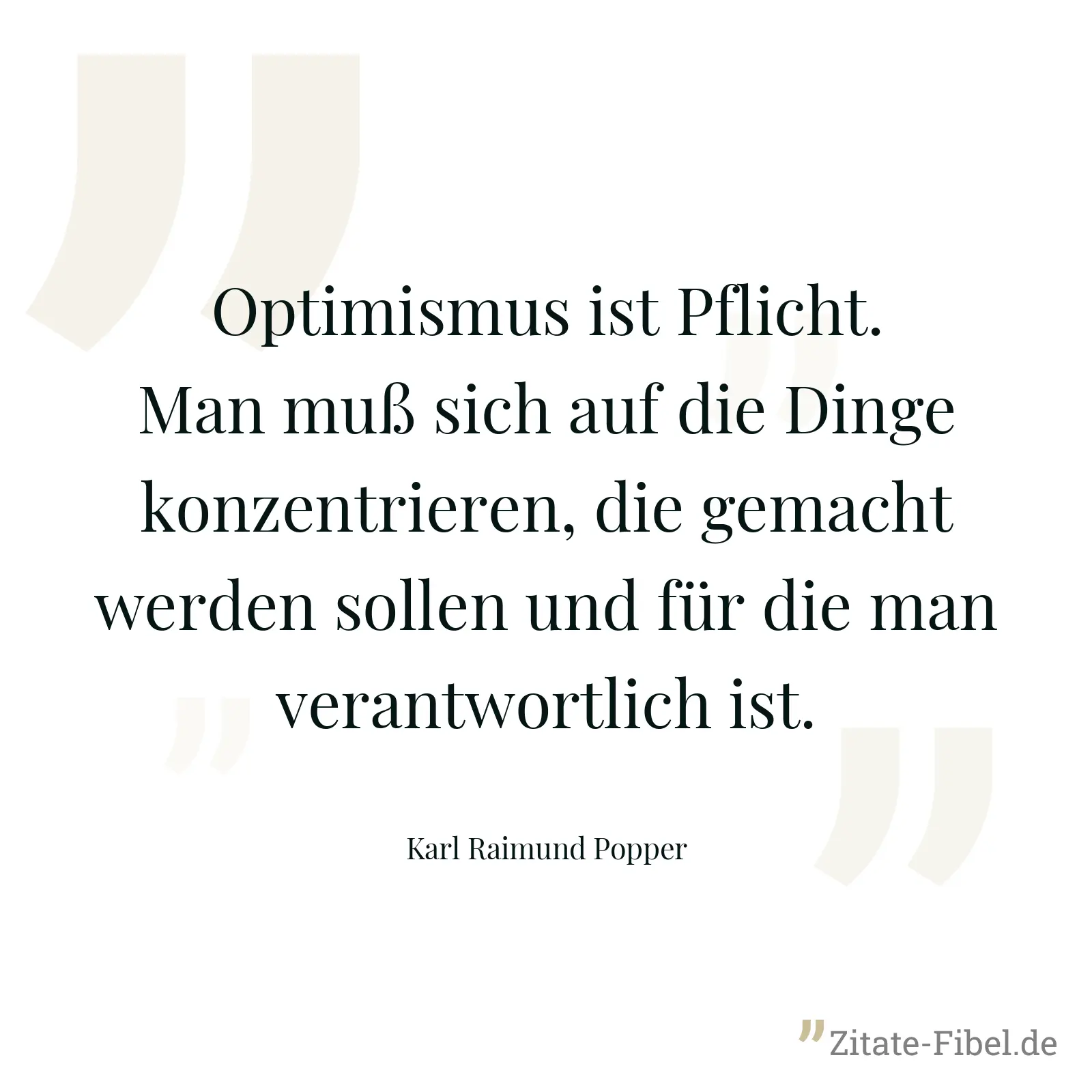 Optimismus ist Pflicht. Man muß sich auf die Dinge konzentrieren, die gemacht werden sollen und für die man verantwortlich ist. - Karl Raimund Popper