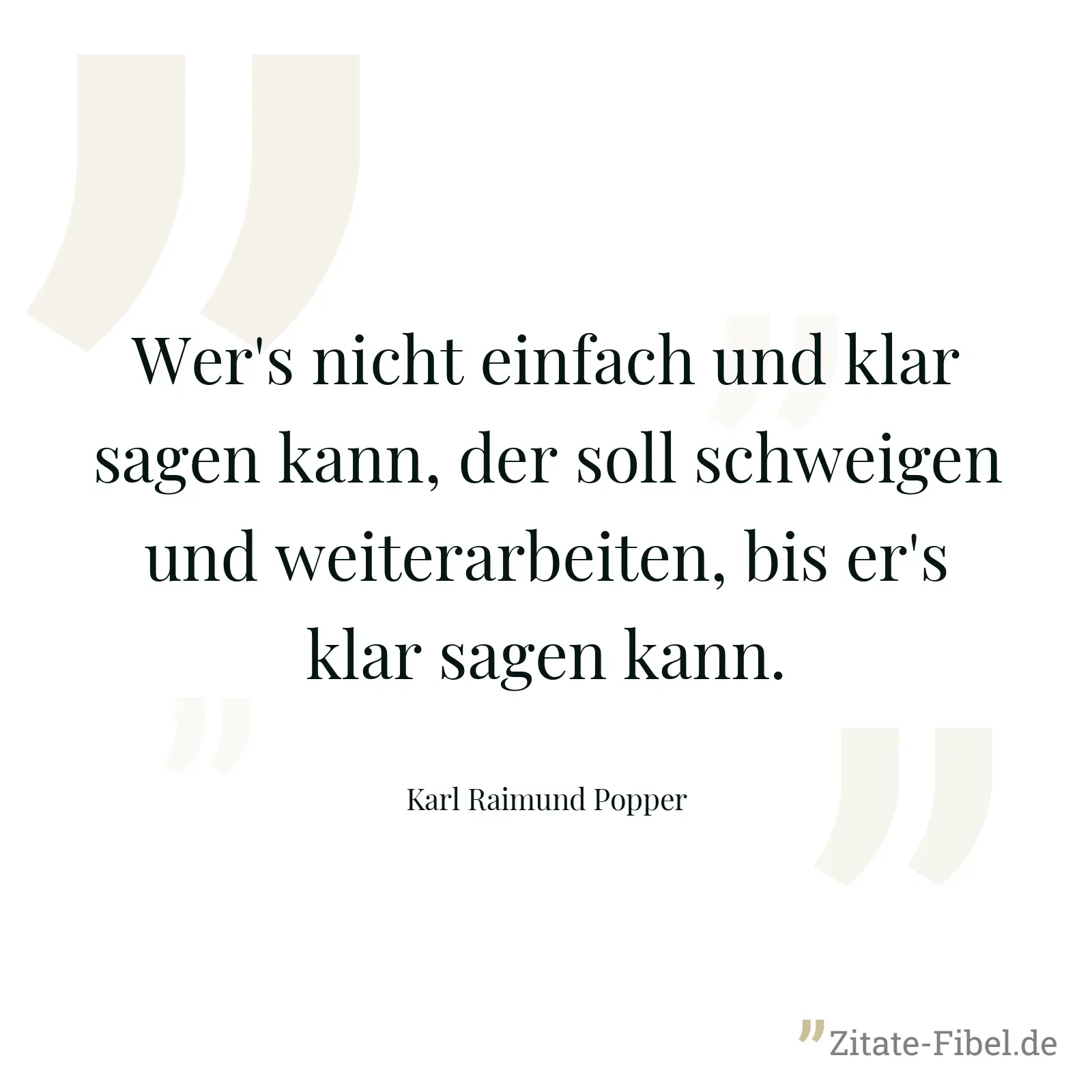 Wer's nicht einfach und klar sagen kann, der soll schweigen und weiterarbeiten, bis er's klar sagen kann. - Karl Raimund Popper