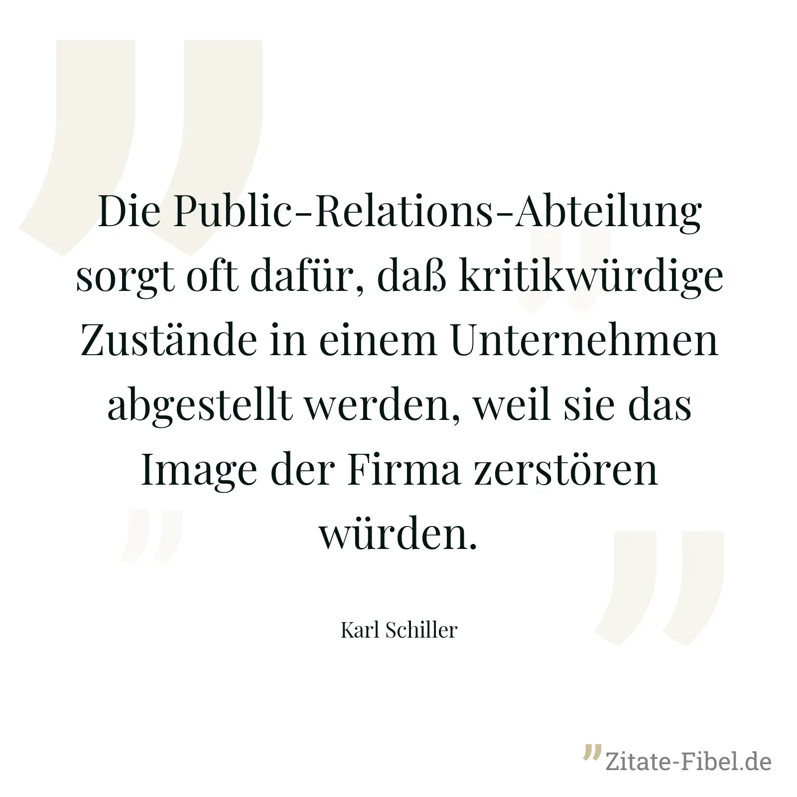 Die Public-Relations-Abteilung sorgt oft dafür, daß kritikwürdige Zustände in einem Unternehmen abgestellt werden, weil sie das Image der Firma zerstören würden. - Karl Schiller