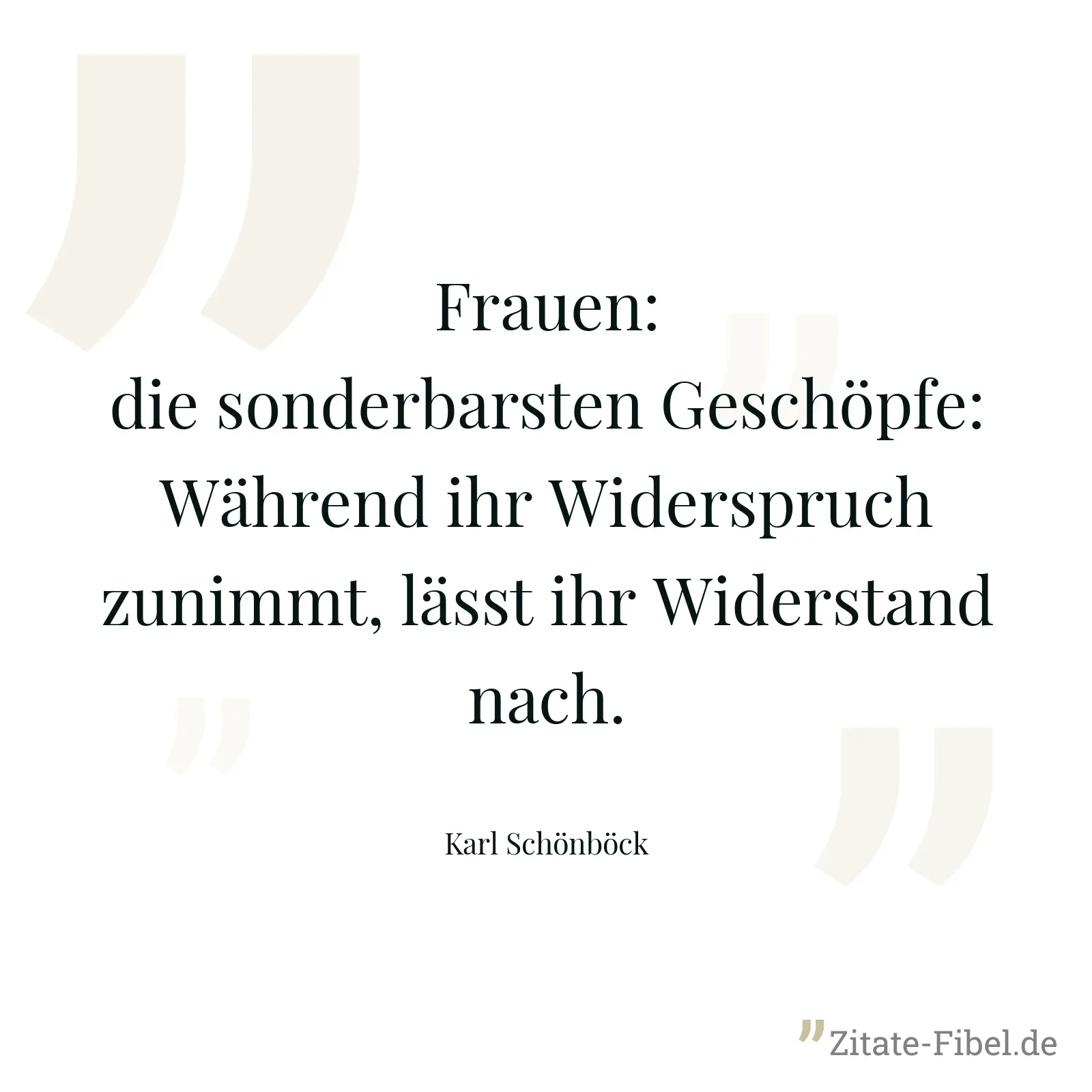 Frauen: die sonderbarsten Geschöpfe: Während ihr Widerspruch zunimmt, lässt ihr Widerstand nach. - Karl Schönböck