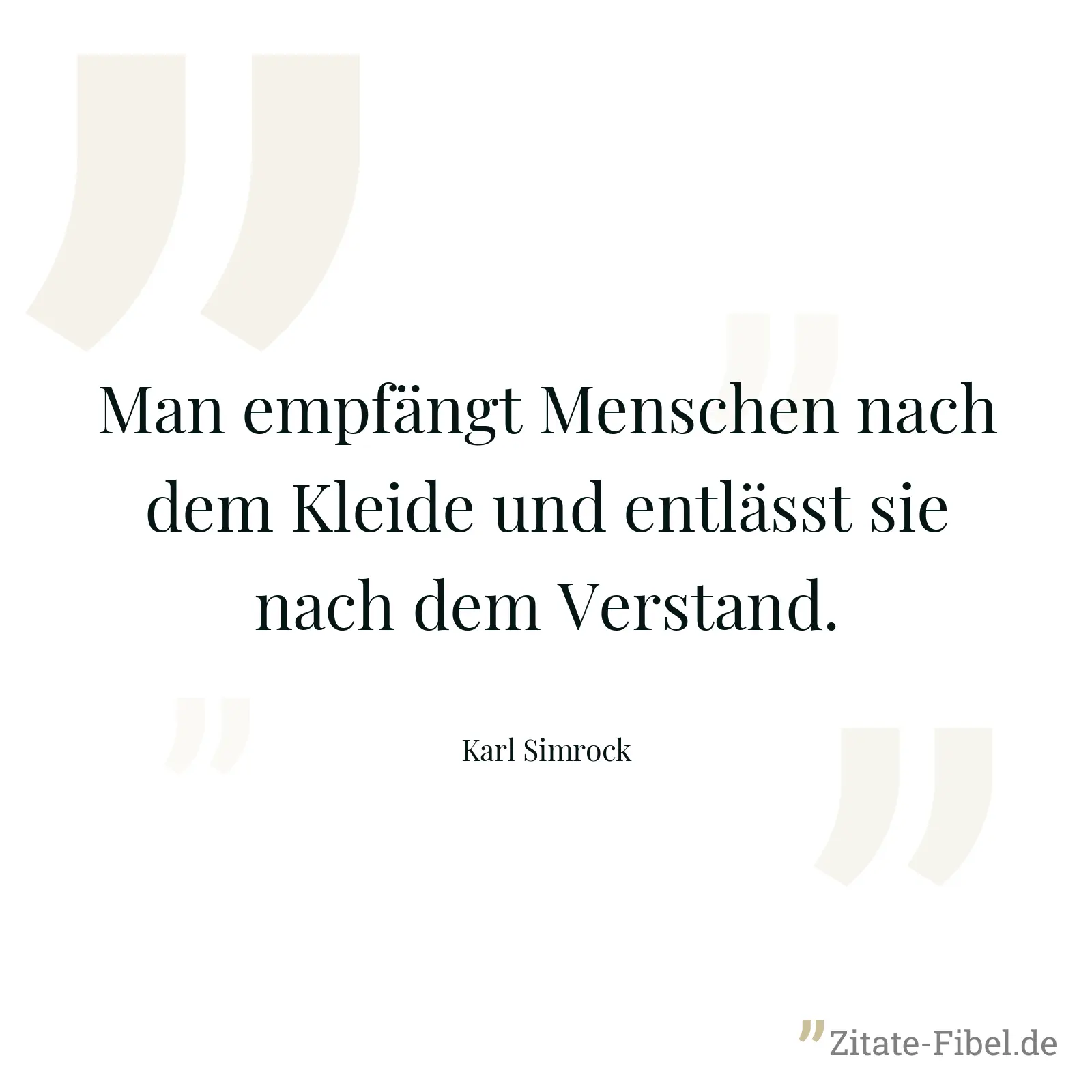 Man empfängt Menschen nach dem Kleide und entlässt sie nach dem Verstand. - Karl Simrock