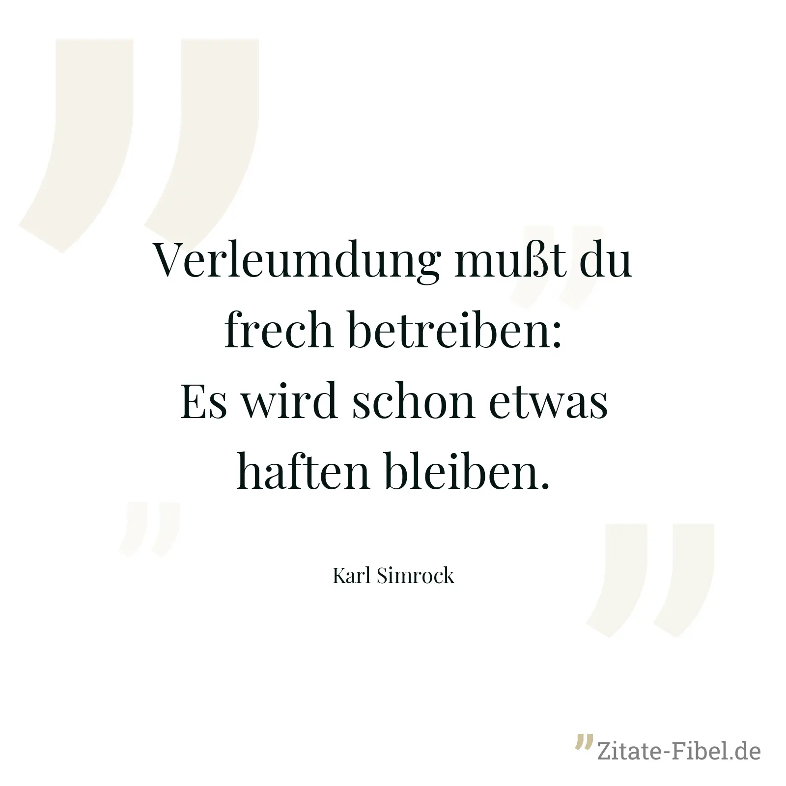 Verleumdung mußt du frech betreiben: Es wird schon etwas haften bleiben. - Karl Simrock