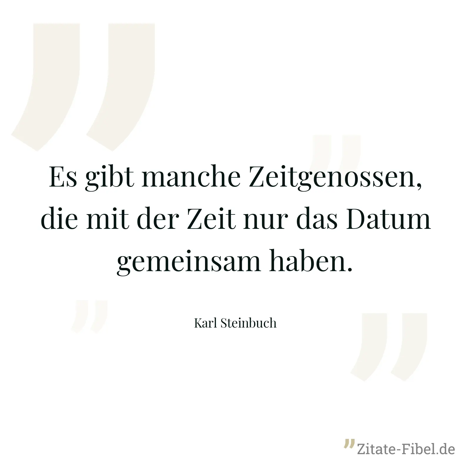Es gibt manche Zeitgenossen, die mit der Zeit nur das Datum gemeinsam haben. - Karl Steinbuch