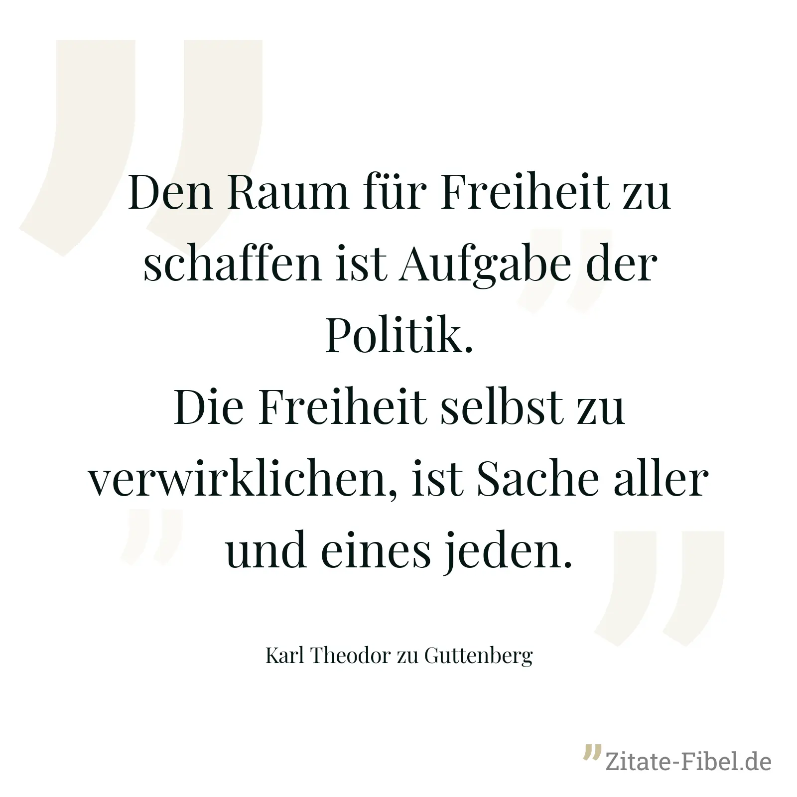 Den Raum für Freiheit zu schaffen ist Aufgabe der Politik. Die Freiheit selbst zu verwirklichen, ist Sache aller und eines jeden. - Karl Theodor zu Guttenberg
