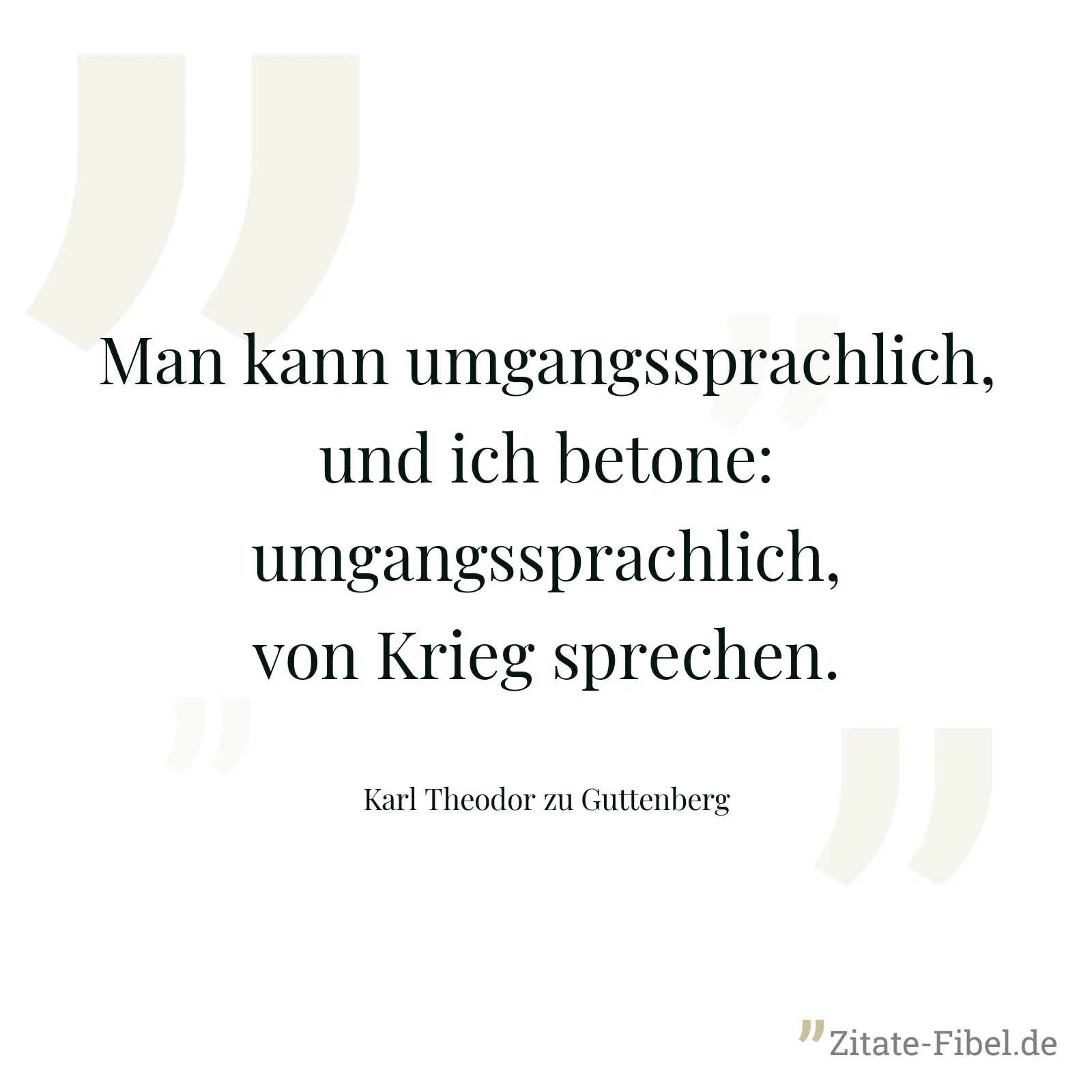 Man kann umgangssprachlich, und ich betone: umgangssprachlich, von Krieg sprechen. - Karl Theodor zu Guttenberg
