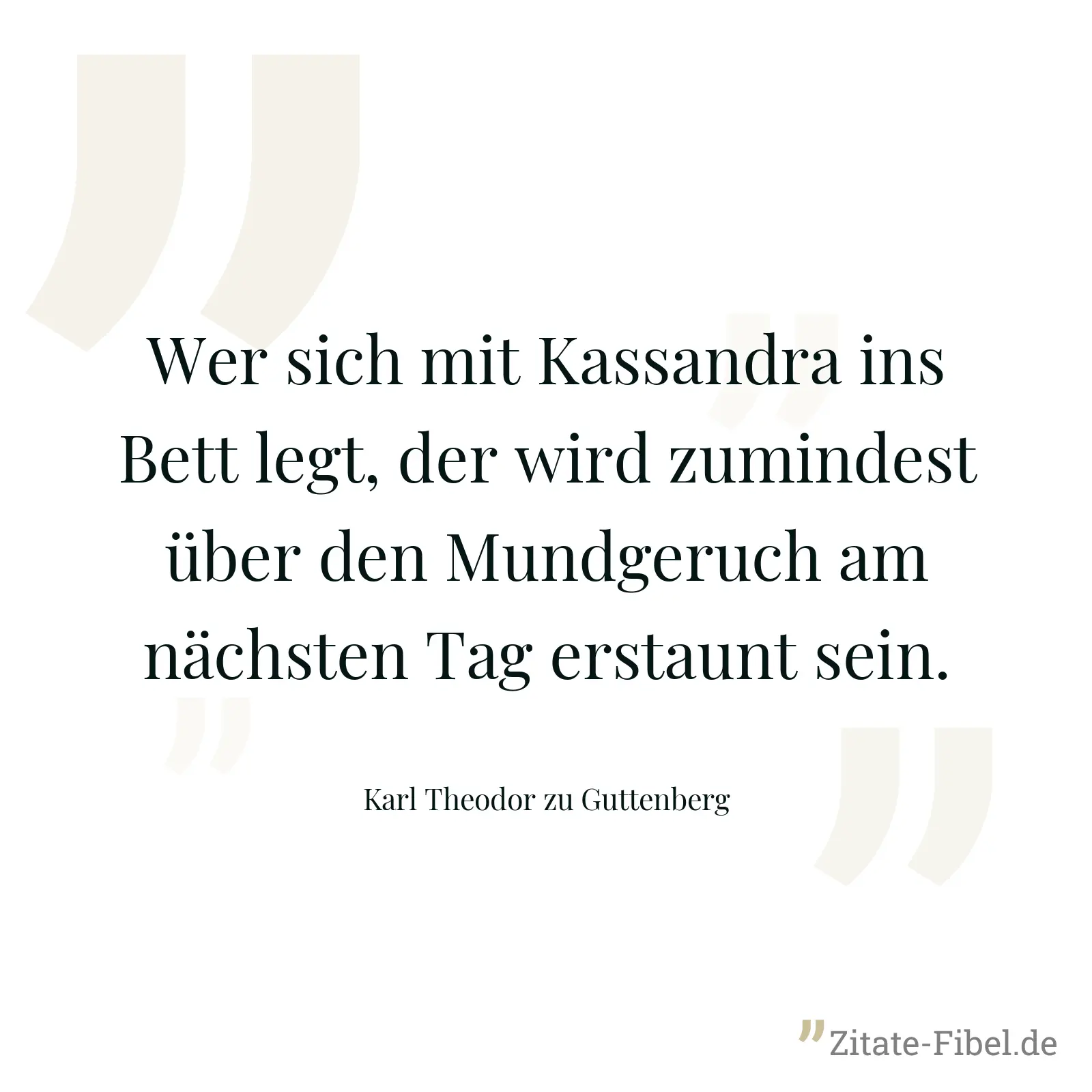 Wer sich mit Kassandra ins Bett legt, der wird zumindest über den Mundgeruch am nächsten Tag erstaunt sein. - Karl Theodor zu Guttenberg