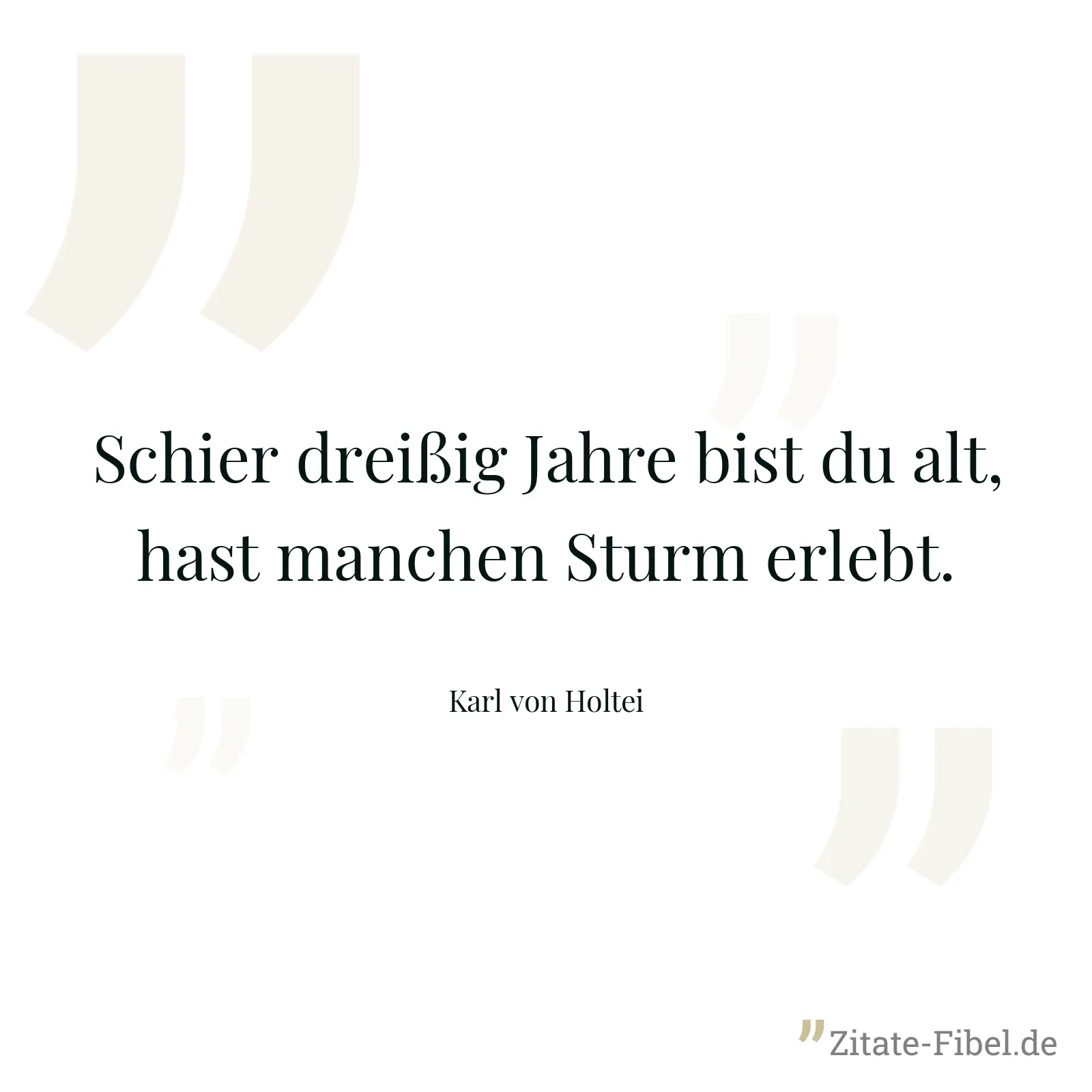 Schier dreißig Jahre bist du alt, hast manchen Sturm erlebt. - Karl von Holtei