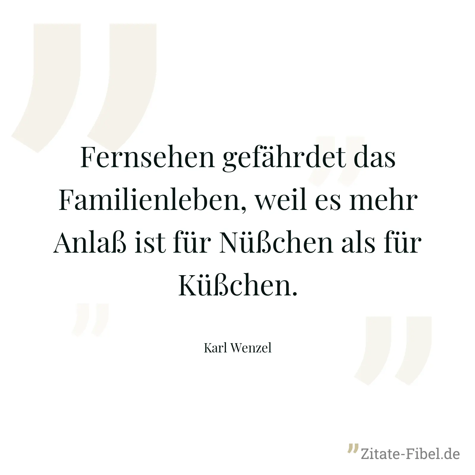 Fernsehen gefährdet das Familienleben, weil es mehr Anlaß ist für Nüßchen als für Küßchen. - Karl Wenzel