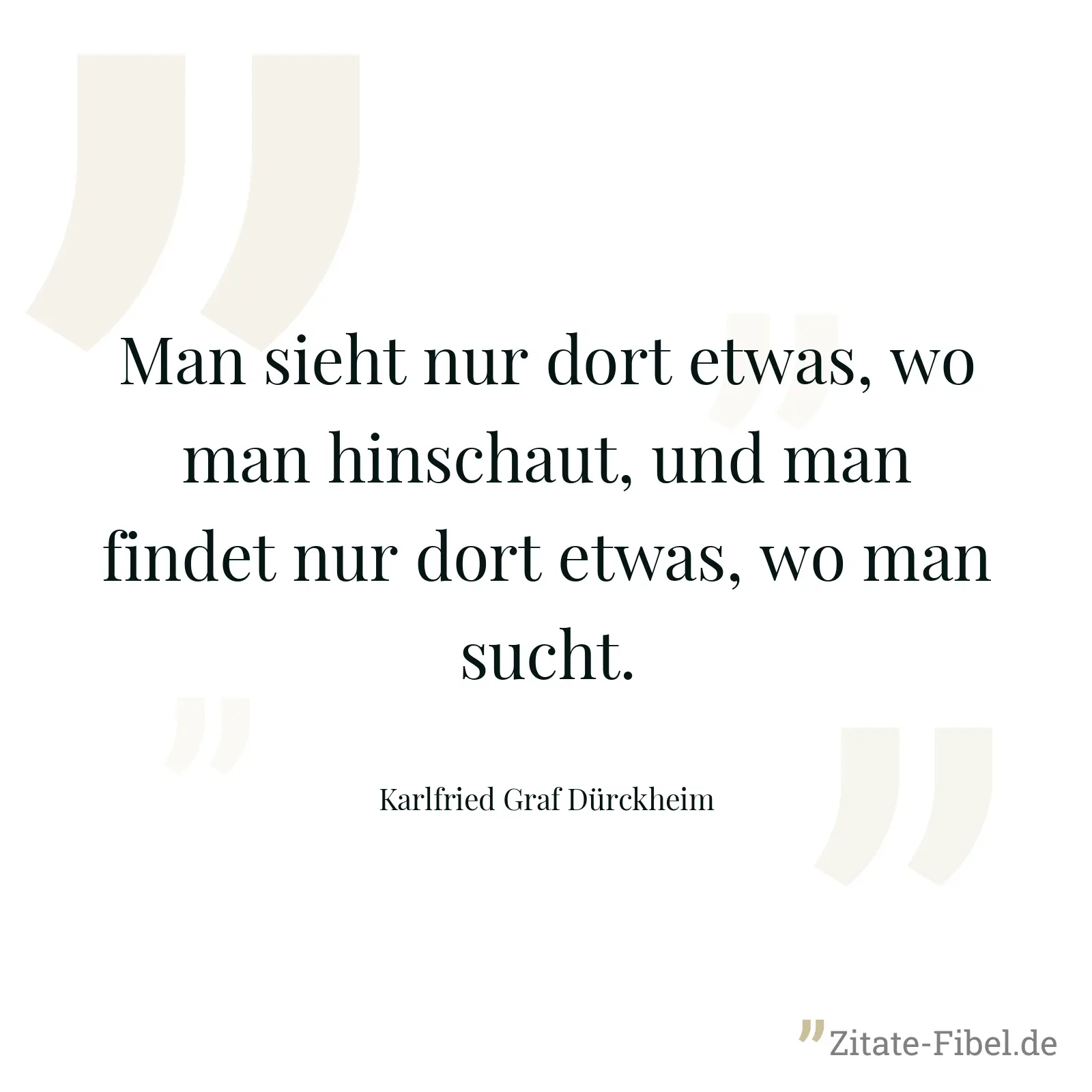 Man sieht nur dort etwas, wo man hinschaut, und man findet nur dort etwas, wo man sucht. - Karlfried Graf Dürckheim