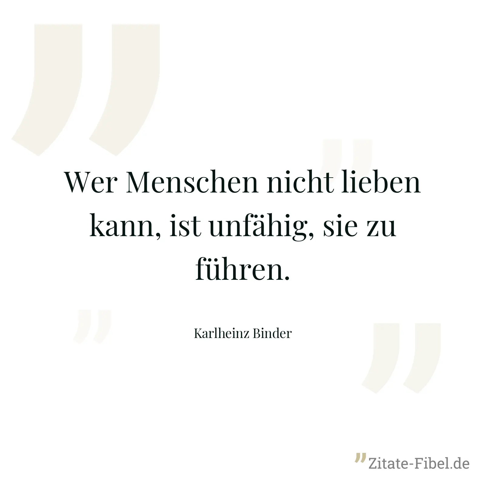 Wer Menschen nicht lieben kann, ist unfähig, sie zu führen. - Karlheinz Binder