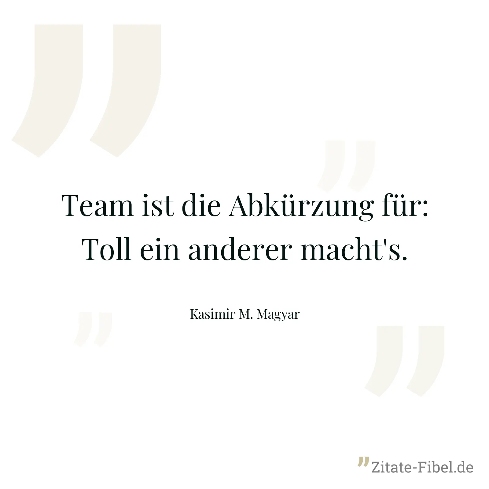 Team ist die Abkürzung für: Toll ein anderer macht's. - Kasimir M. Magyar