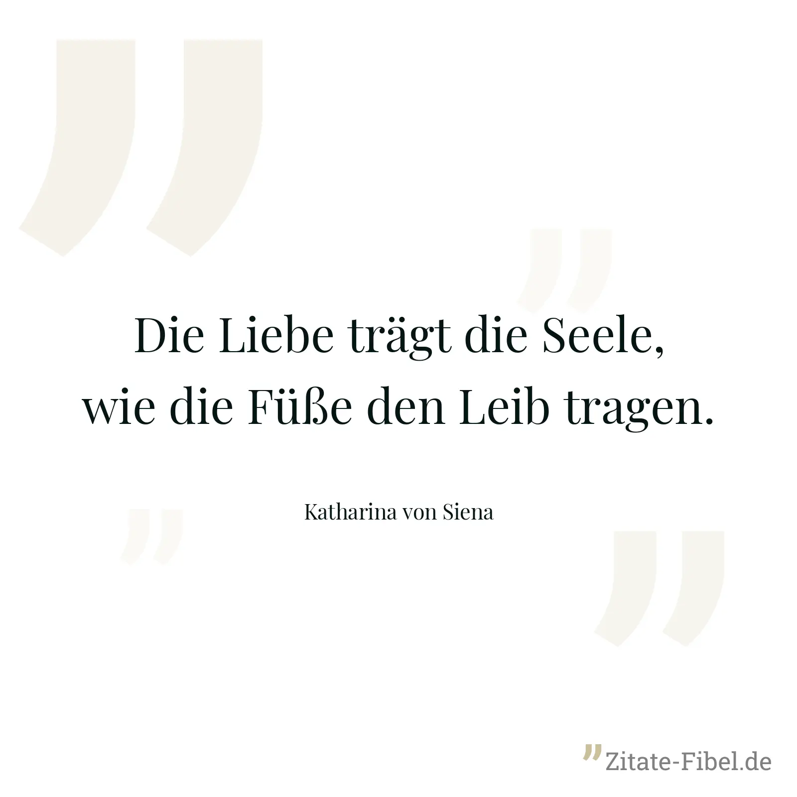 Die Liebe trägt die Seele, wie die Füße den Leib tragen. - Katharina von Siena