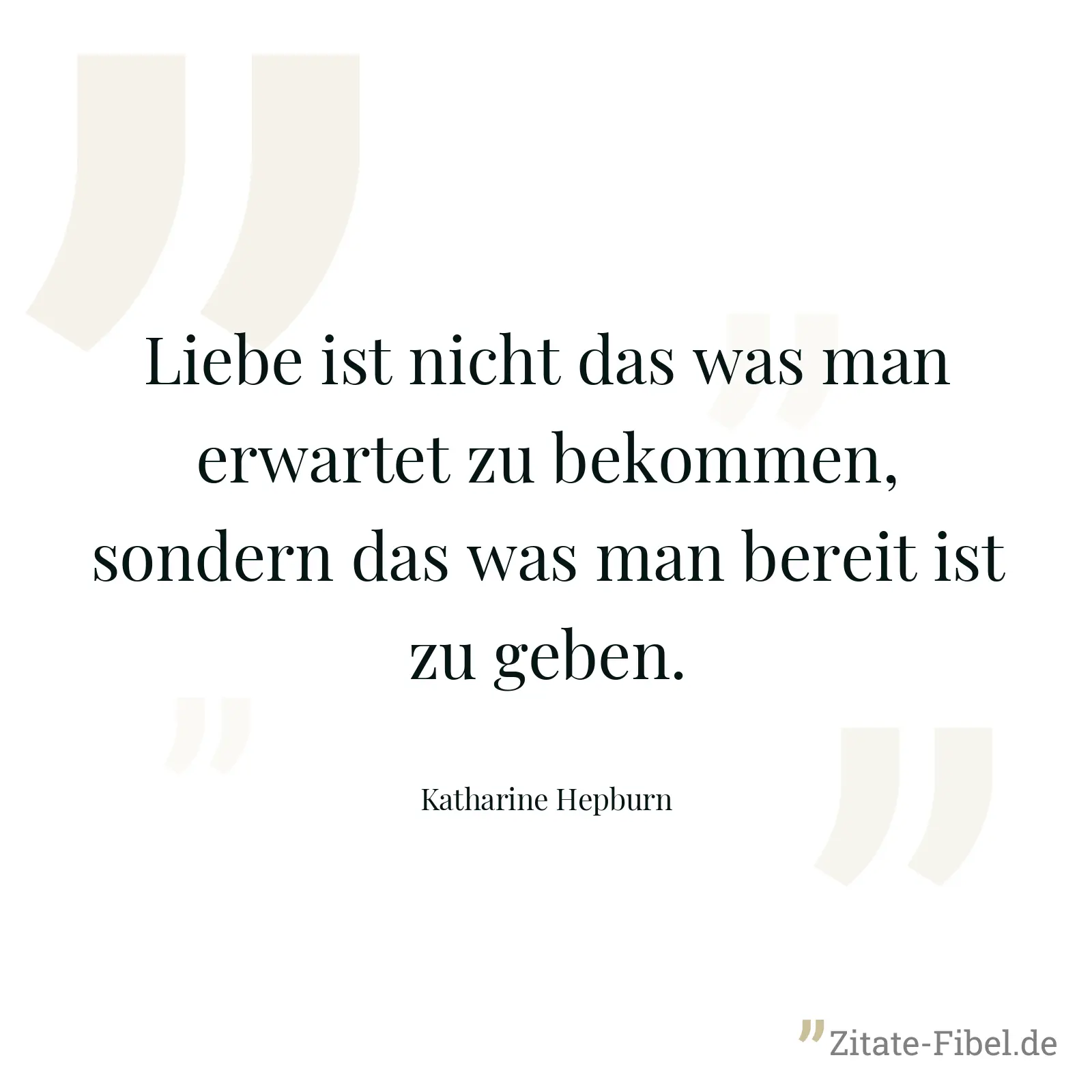 Liebe ist nicht das was man erwartet zu bekommen, sondern das was man bereit ist zu geben. - Katharine Hepburn