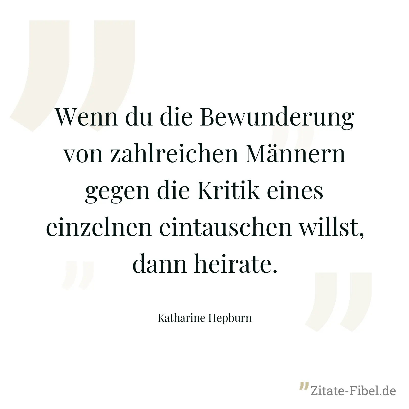 Wenn du die Bewunderung von zahlreichen Männern gegen die Kritik eines einzelnen eintauschen willst, dann heirate. - Katharine Hepburn
