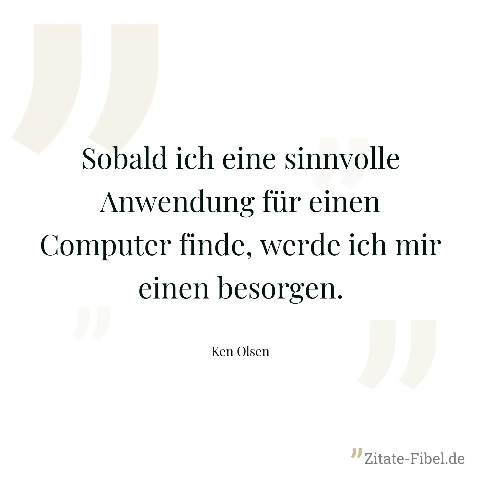 Sobald ich eine sinnvolle Anwendung für einen Computer finde, werde ich mir einen besorgen. - Ken Olsen