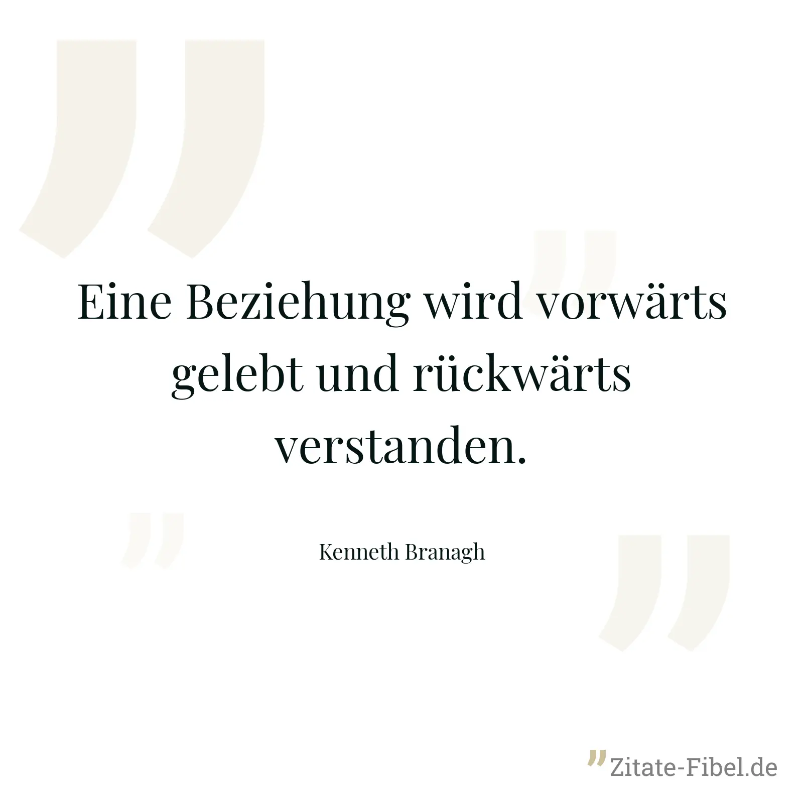 Eine Beziehung wird vorwärts gelebt und rückwärts verstanden. - Kenneth Branagh