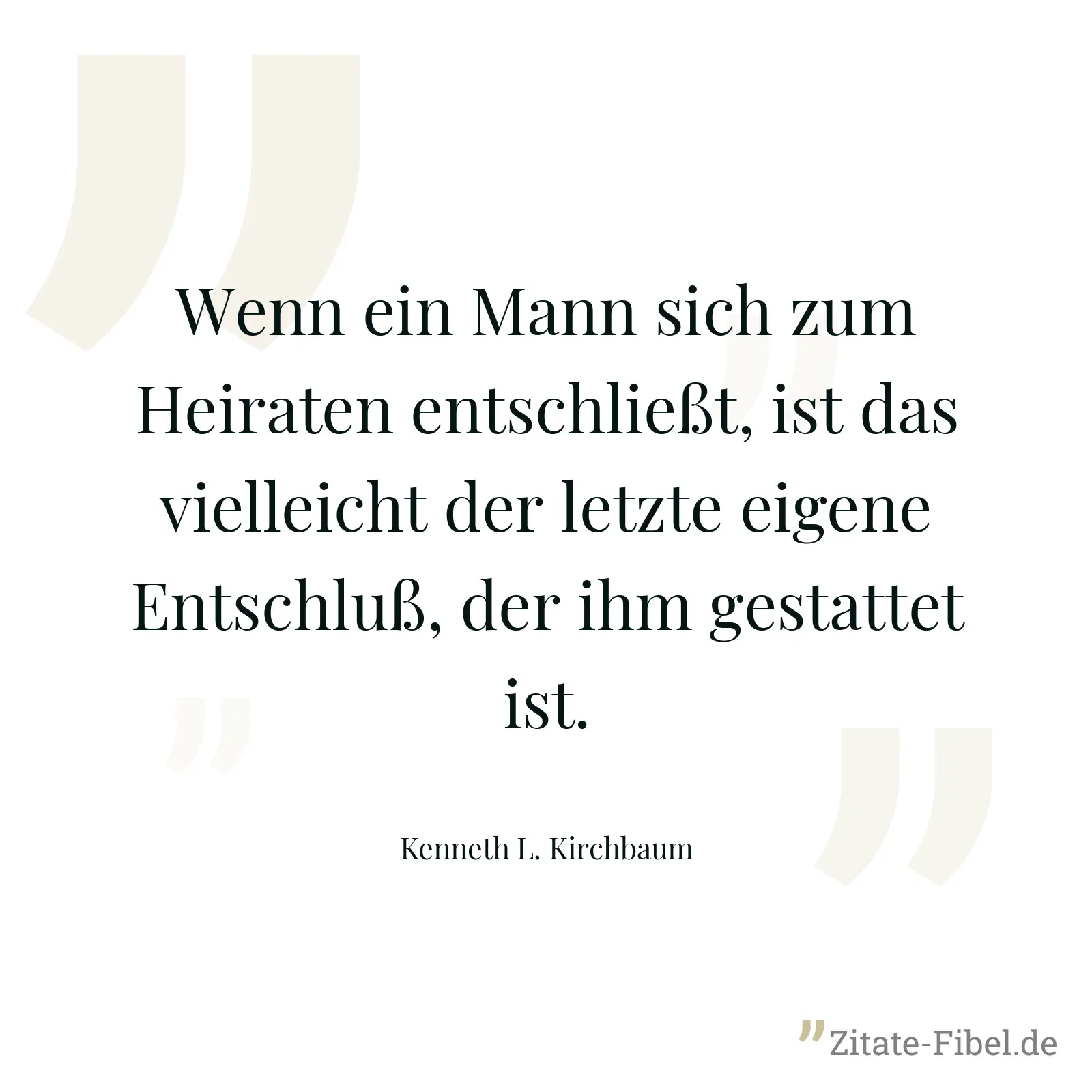 Wenn ein Mann sich zum Heiraten entschließt, ist das vielleicht der letzte eigene Entschluß, der ihm gestattet ist. - Kenneth L. Kirchbaum