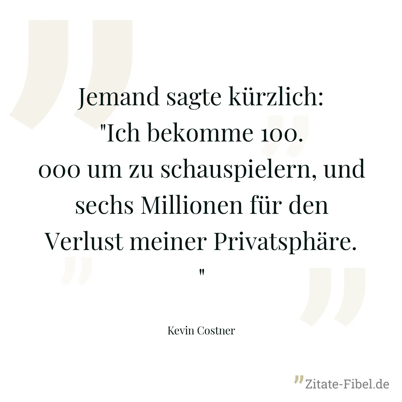 Jemand sagte kürzlich: "Ich bekomme 100.000 um zu schauspielern, und sechs Millionen für den Verlust meiner Privatsphäre." - Kevin Costner