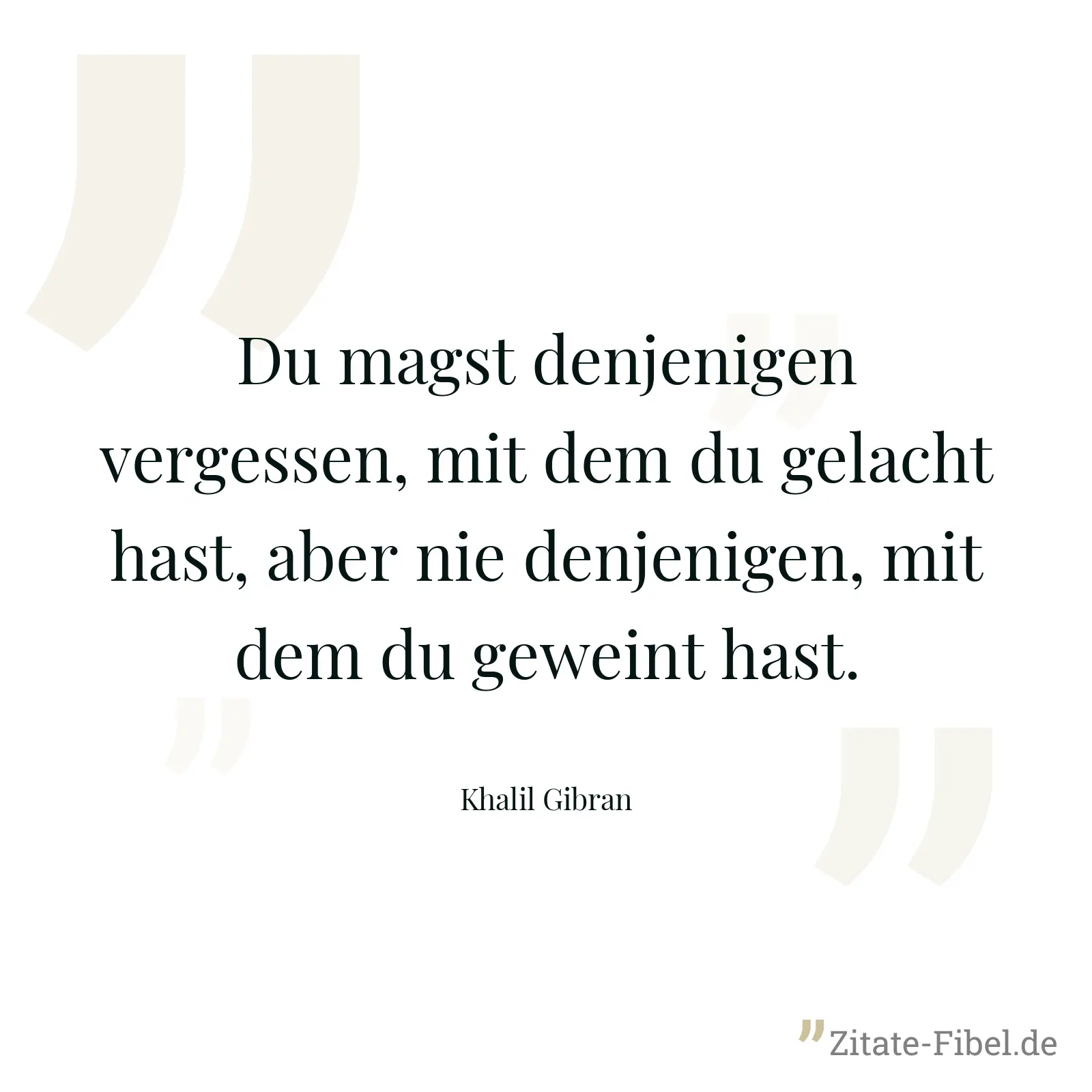 Du magst denjenigen vergessen, mit dem du gelacht hast, aber nie denjenigen, mit dem du geweint hast. - Khalil Gibran