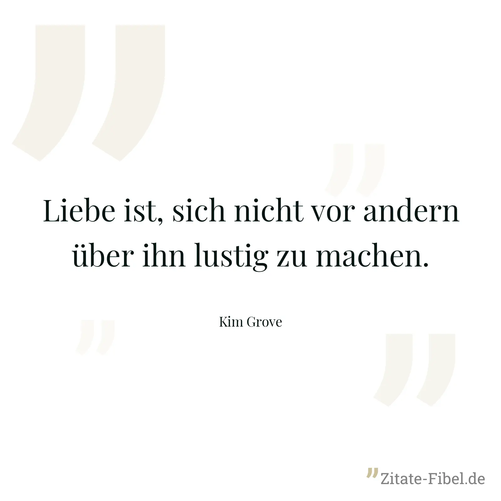 Liebe ist, sich nicht vor andern über ihn lustig zu machen. - Kim Grove