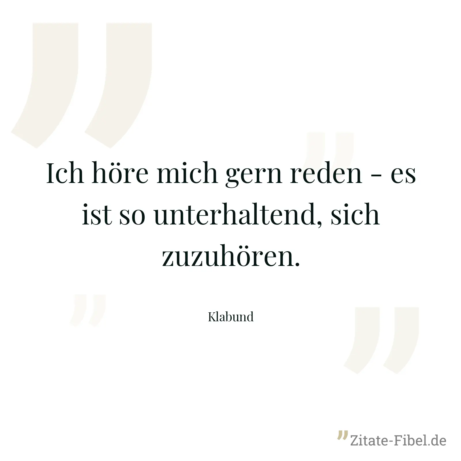 Ich höre mich gern reden - es ist so unterhaltend, sich zuzuhören. - Klabund