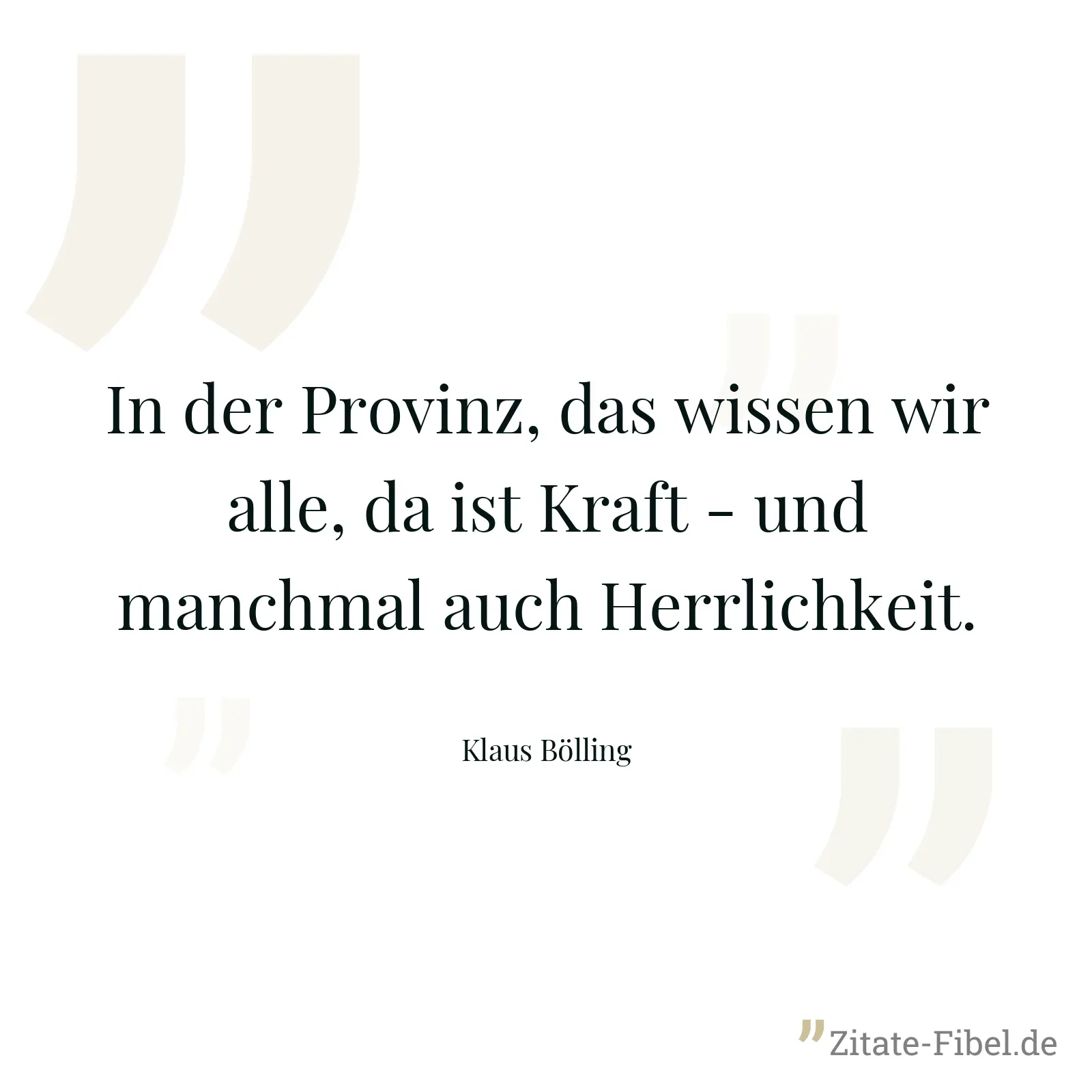 In der Provinz, das wissen wir alle, da ist Kraft - und manchmal auch Herrlichkeit. - Klaus Bölling