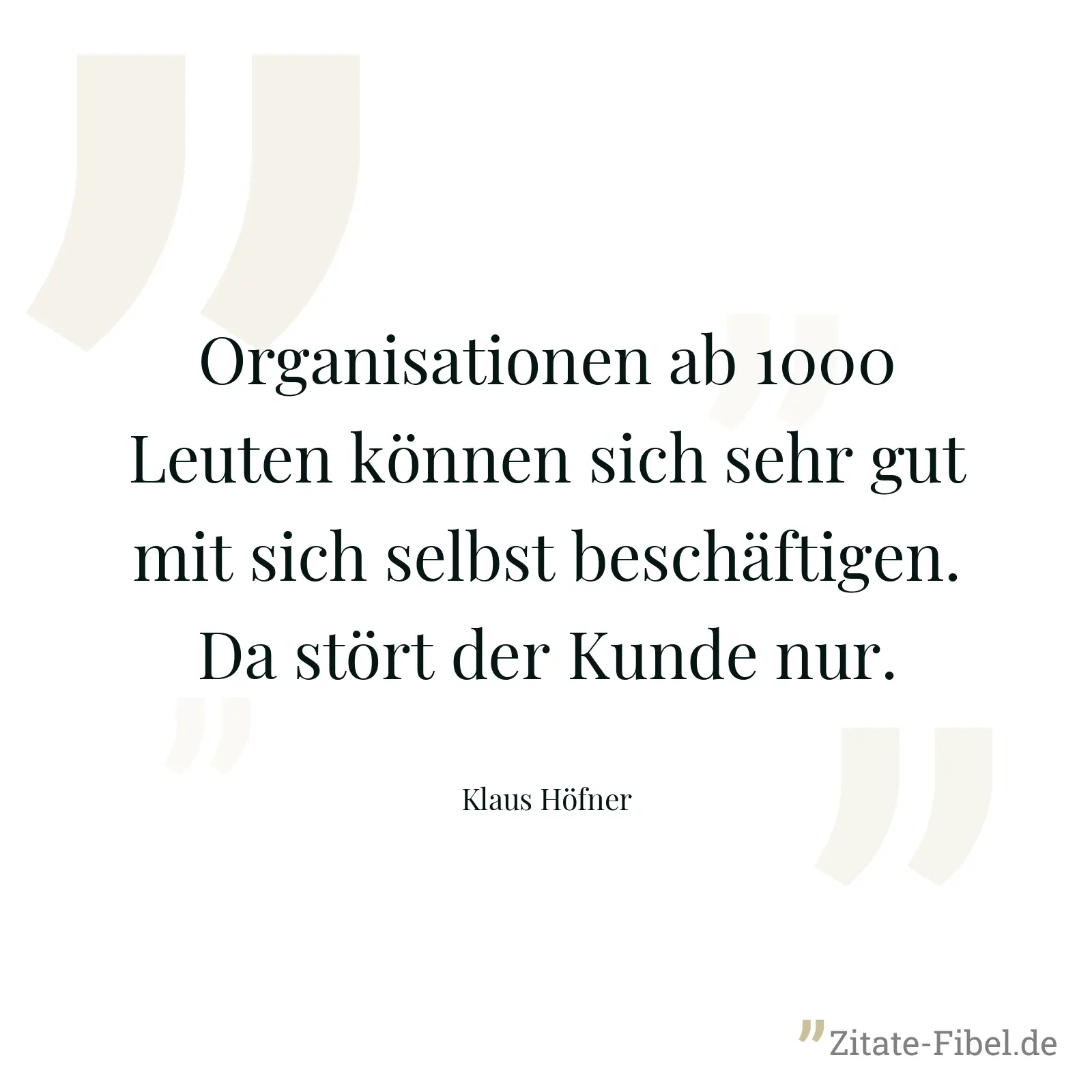 Organisationen ab 1000 Leuten können sich sehr gut mit sich selbst beschäftigen. Da stört der Kunde nur. - Klaus Höfner