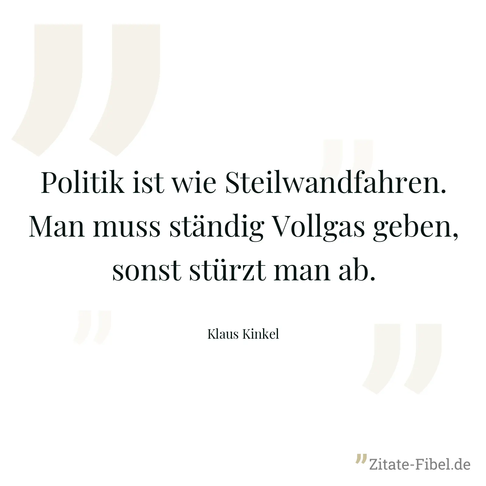 Politik ist wie Steilwandfahren. Man muss ständig Vollgas geben, sonst stürzt man ab. - Klaus Kinkel